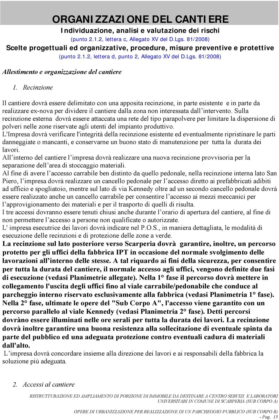 Recinzione Il cantiere dovrà essere delimitato con una apposita recinzione, in parte esistente e in parte da realizzare ex-nova per dividere il cantiere dalla zona non interessata dall intervento.