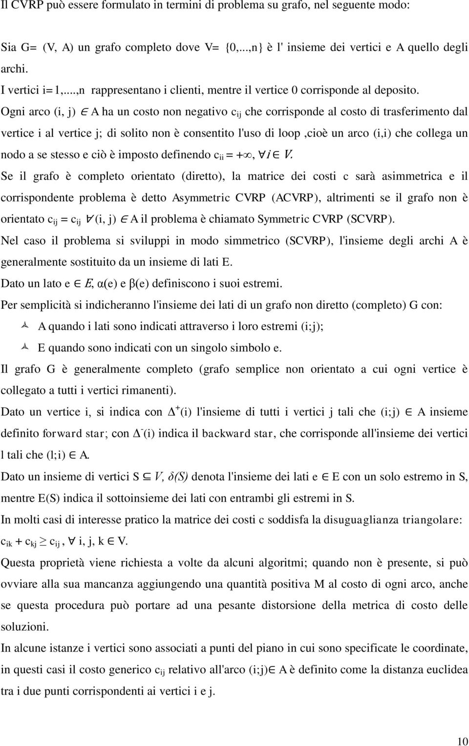 Ogni arco (i, j) A a un costo non negativo c ij ce corrisponde al costo di trasferimento dal vertice i al vertice j; di solito non è consentito l'uso di loop,cioè un arco (i,i) ce collega un nodo a