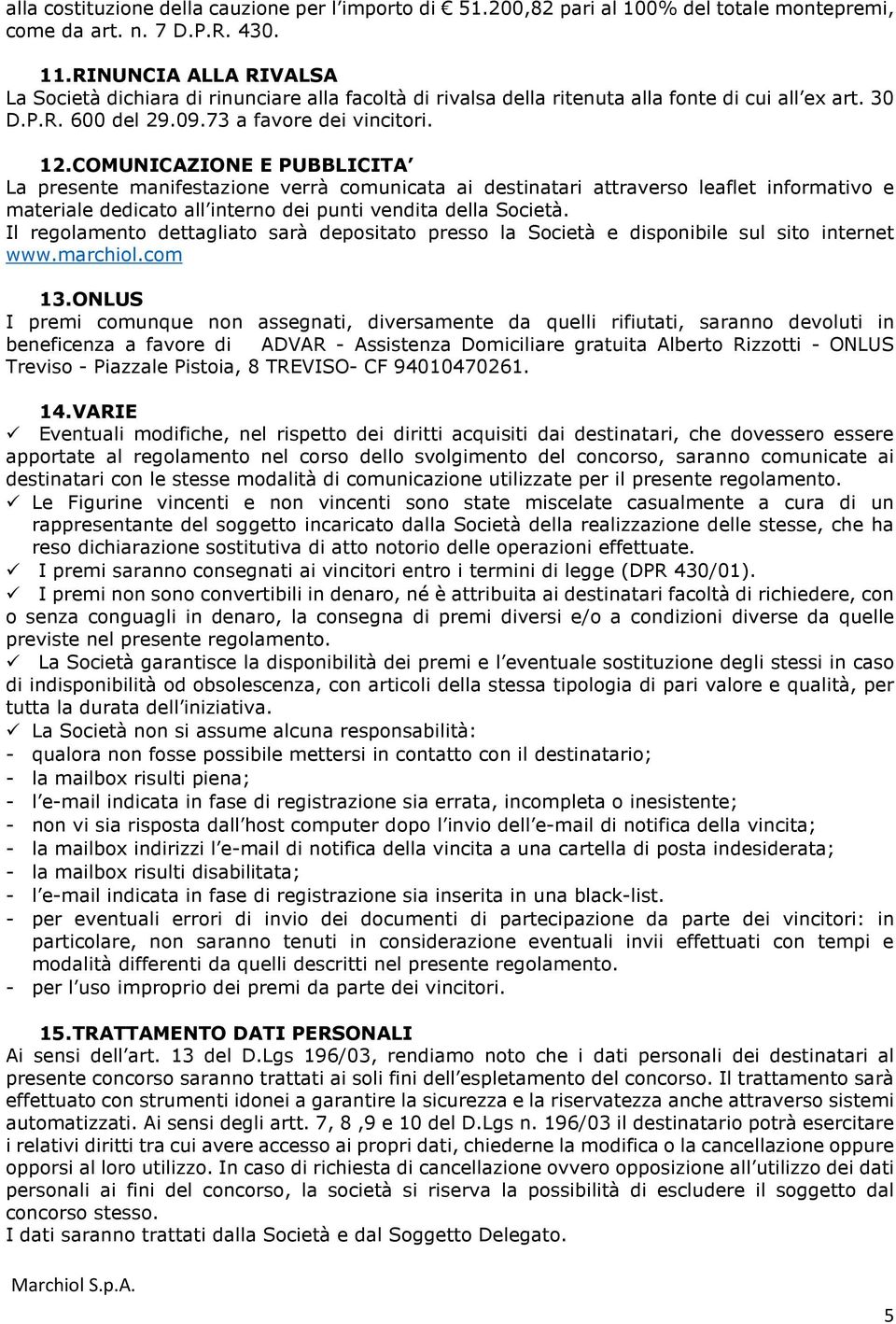 COMUNICAZIONE E PUBBLICITA La presente manifestazione verrà comunicata ai destinatari attraverso leaflet informativo e materiale dedicato all interno dei punti vendita della Società.