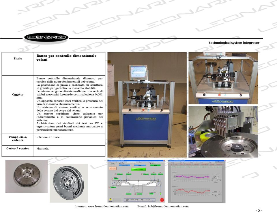 Un apposito sensore laser verifica la presenza del foro di massimo sbilanciamento. Un sistema di visione verifica lo scostamento della corona dal corpo del volano.