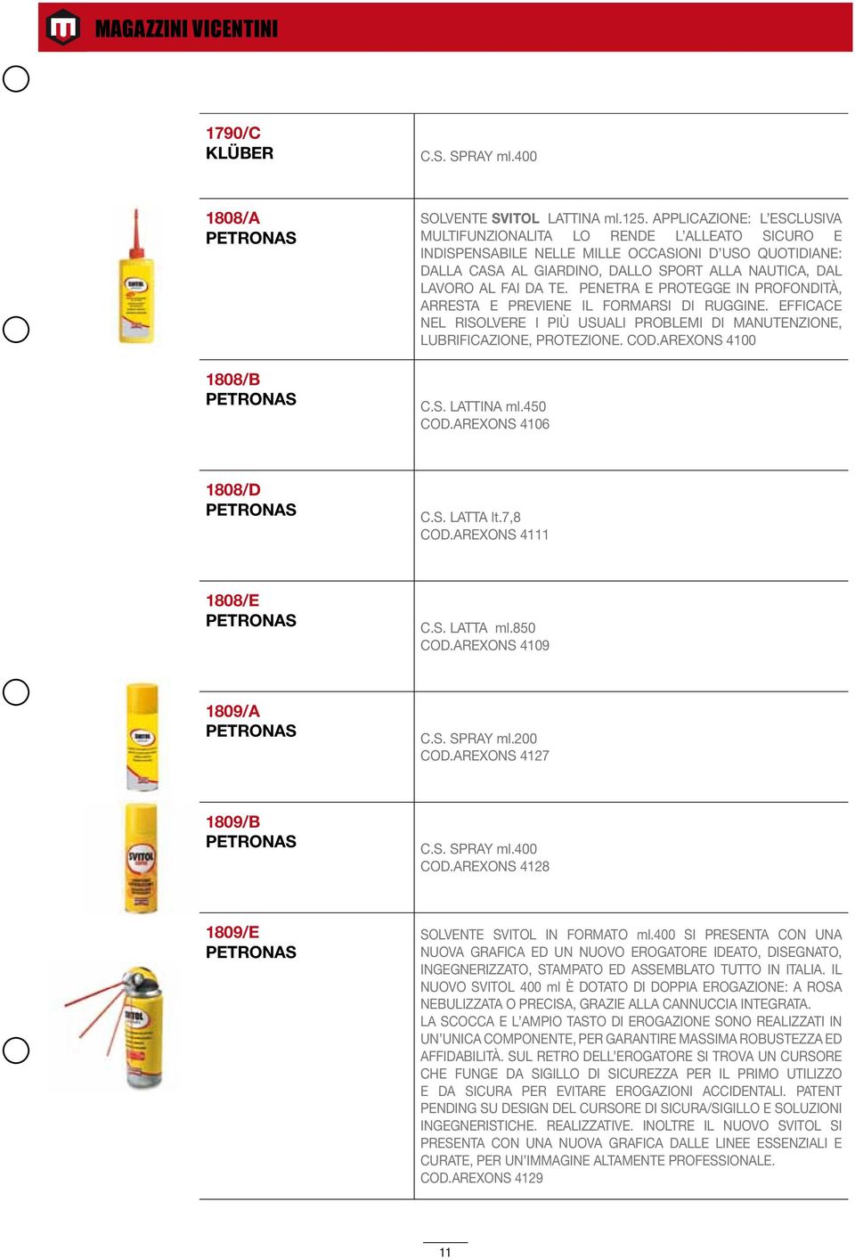 TE. PENETRA E PROTEGGE IN PROFONDITÀ, ARRESTA E PREVIENE IL FORMARSI DI RUGGINE. EFFICACE NEL RISOLVERE I PIÙ USUALI PROBLEMI DI MANUTENZIONE, LUBRIFICAZIONE, PROTEZIONE. COD.AREXONS 4100 C.S. LATTINA ml.