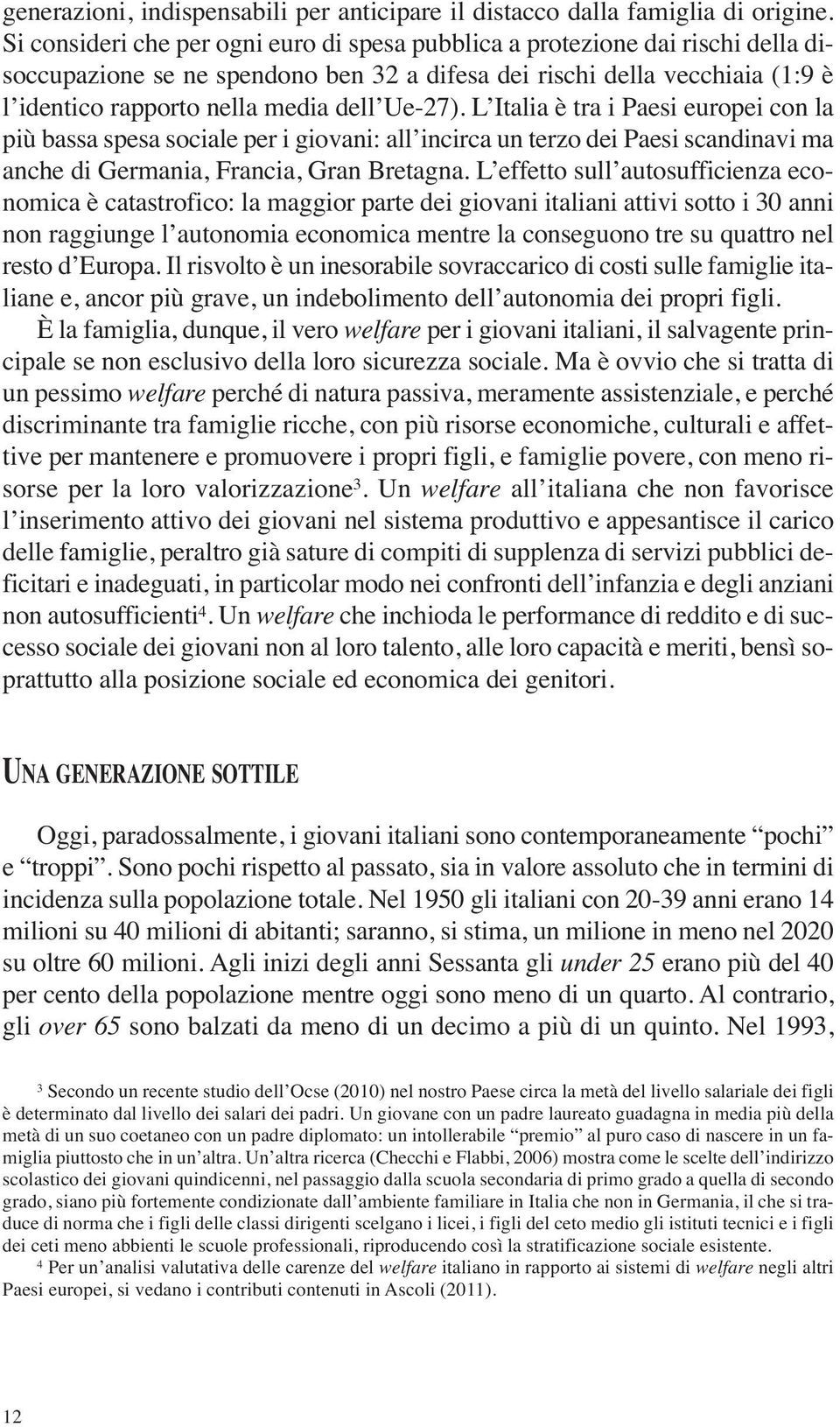 Ue-27). L Italia è tra i Paesi europei con la più bassa spesa sociale per i giovani: all incirca un terzo dei Paesi scandinavi ma anche di Germania, Francia, Gran Bretagna.