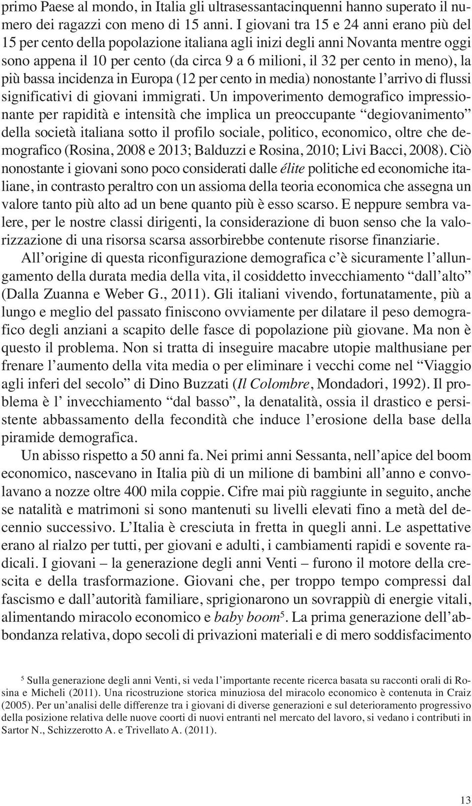 meno), la più bassa incidenza in Europa (12 per cento in media) nonostante l arrivo di flussi significativi di giovani immigrati.