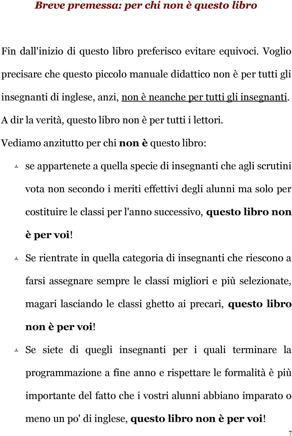 Vediamo anzitutto per chi non è questo libro: se appartenete a quella specie di insegnanti che agli scrutini vota non secondo i meriti effettivi degli alunni ma solo per costituire le classi per