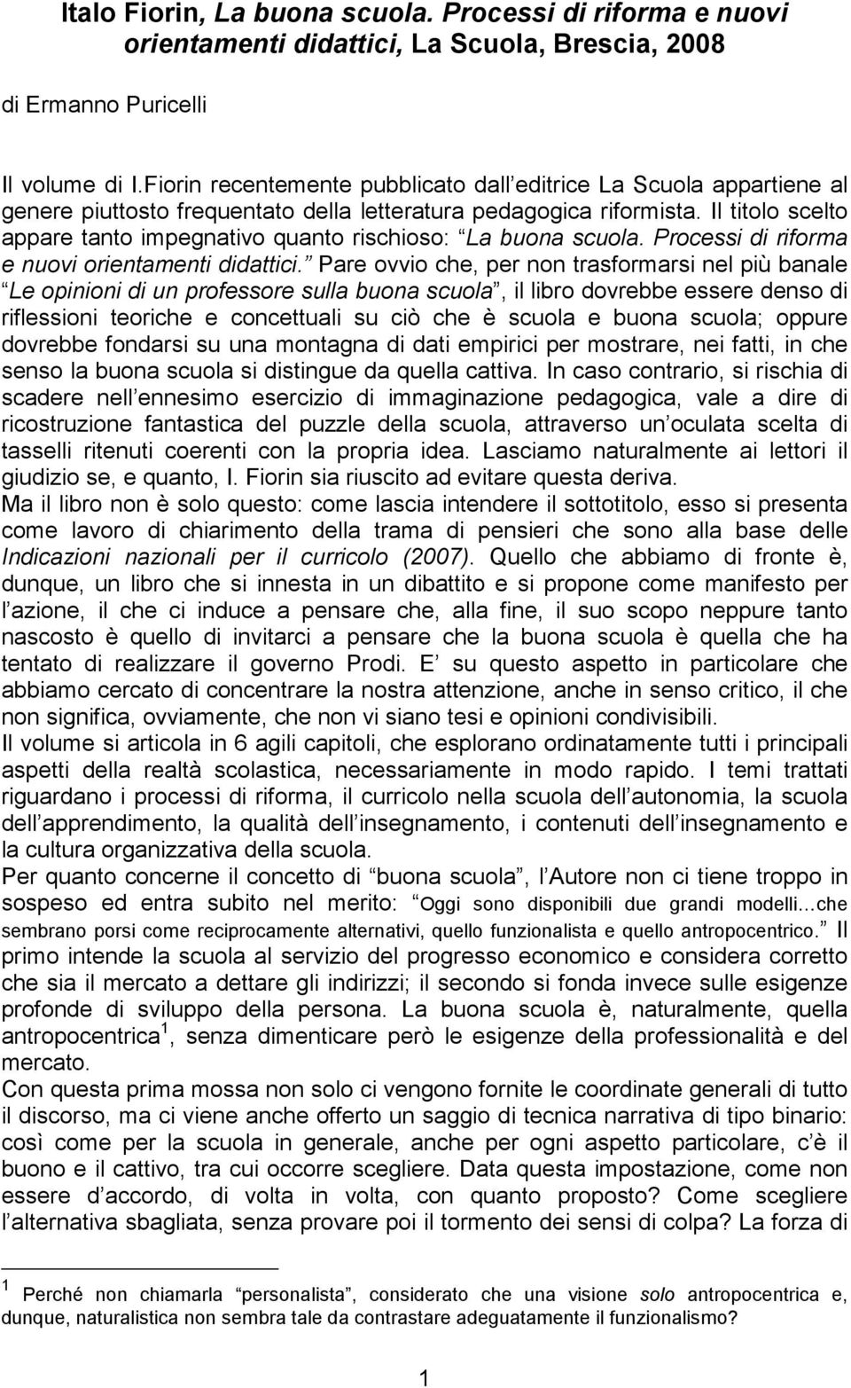 Il titolo scelto appare tanto impegnativo quanto rischioso: La buona scuola. Processi di riforma e nuovi orientamenti didattici.