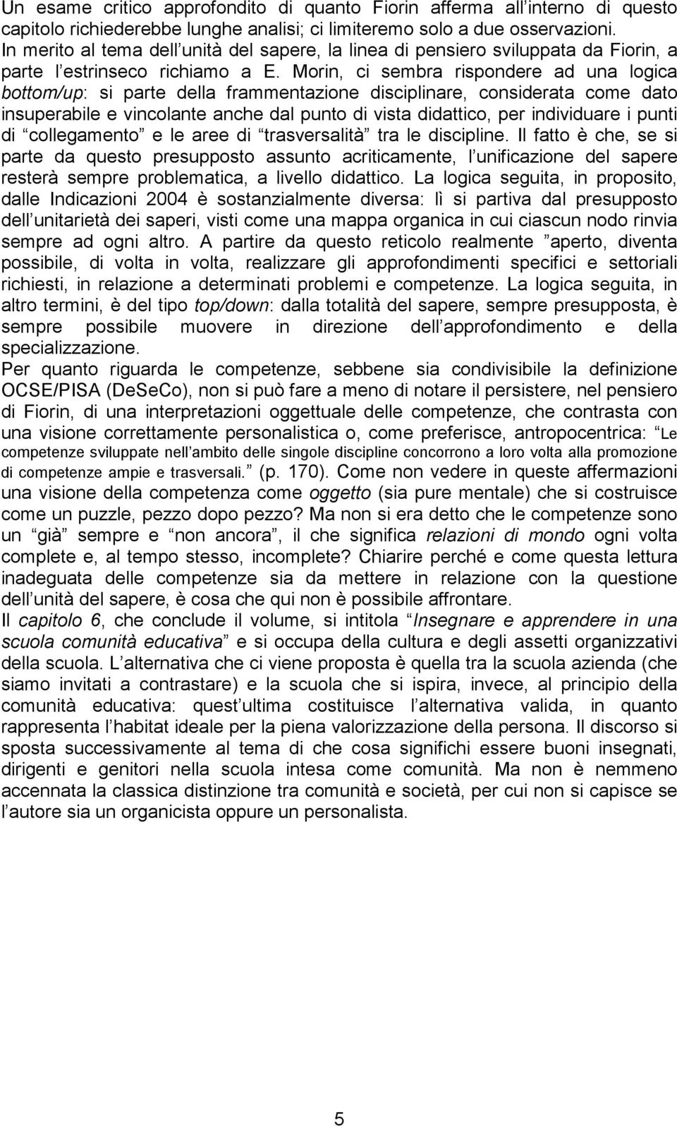 Morin, ci sembra rispondere ad una logica bottom/up: si parte della frammentazione disciplinare, considerata come dato insuperabile e vincolante anche dal punto di vista didattico, per individuare i