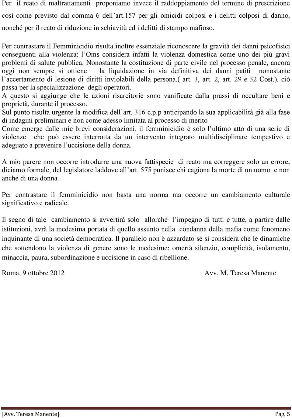 Per contrastare il Femminicidio risulta inoltre essenziale riconoscere la gravità dei danni psicofisici conseguenti alla violenza: l Oms considera infatti la violenza domestica come uno dei più gravi