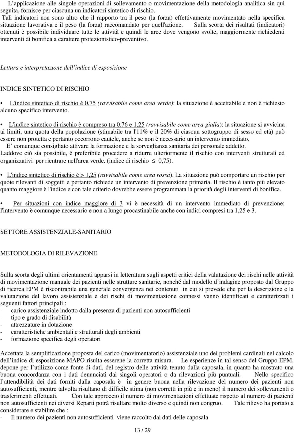 Sulla scorta dei risultati (indicatori) ottenuti è possibile individuare tutte le attività e quindi le aree dove vengono svolte, aggiorente richiedenti interventi di bonifica a carattere