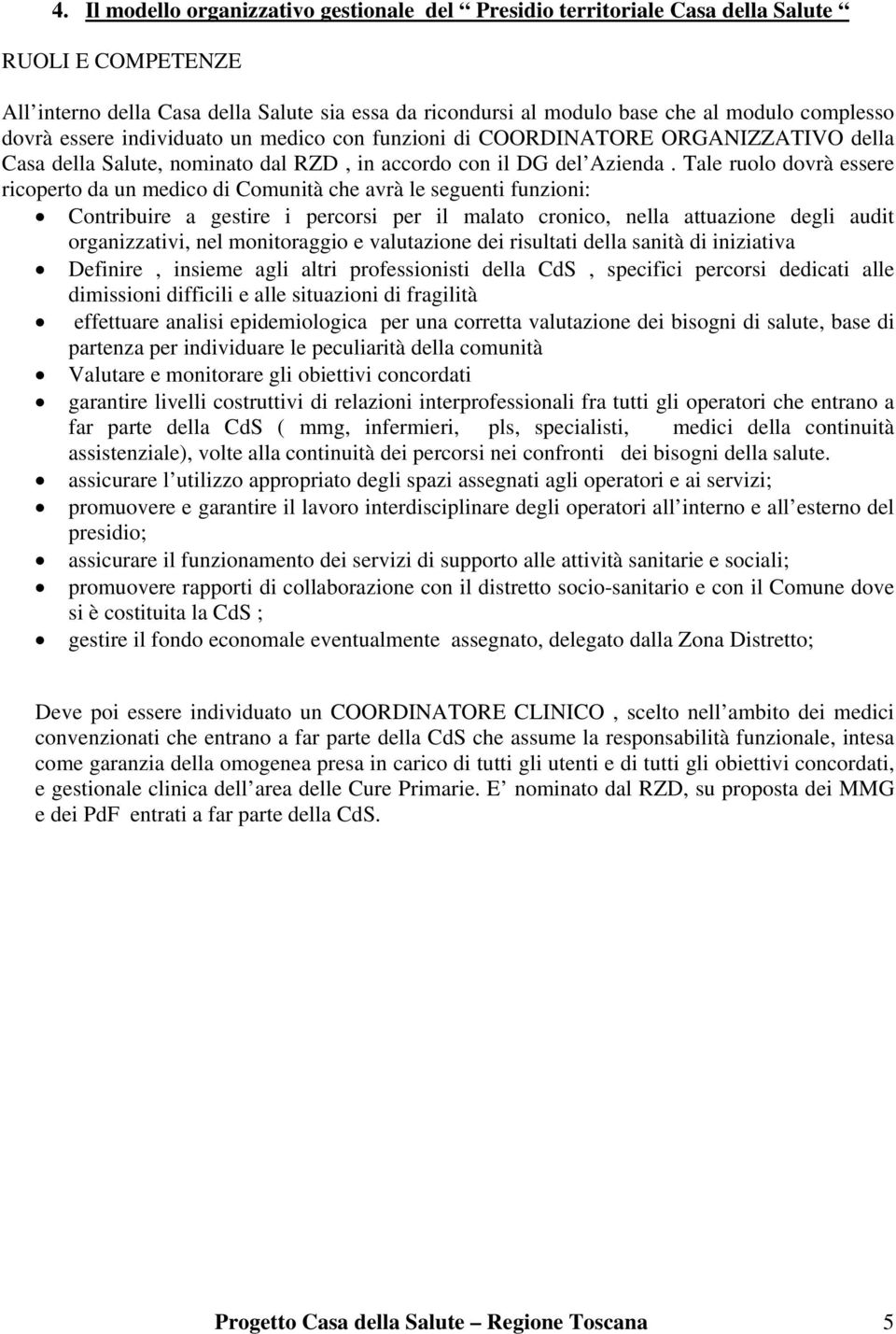 Tale ruolo dovrà essere ricoperto da un medico di Comunità che avrà le seguenti funzioni: Contribuire a gestire i percorsi per il malato cronico, nella attuazione degli audit organizzativi, nel