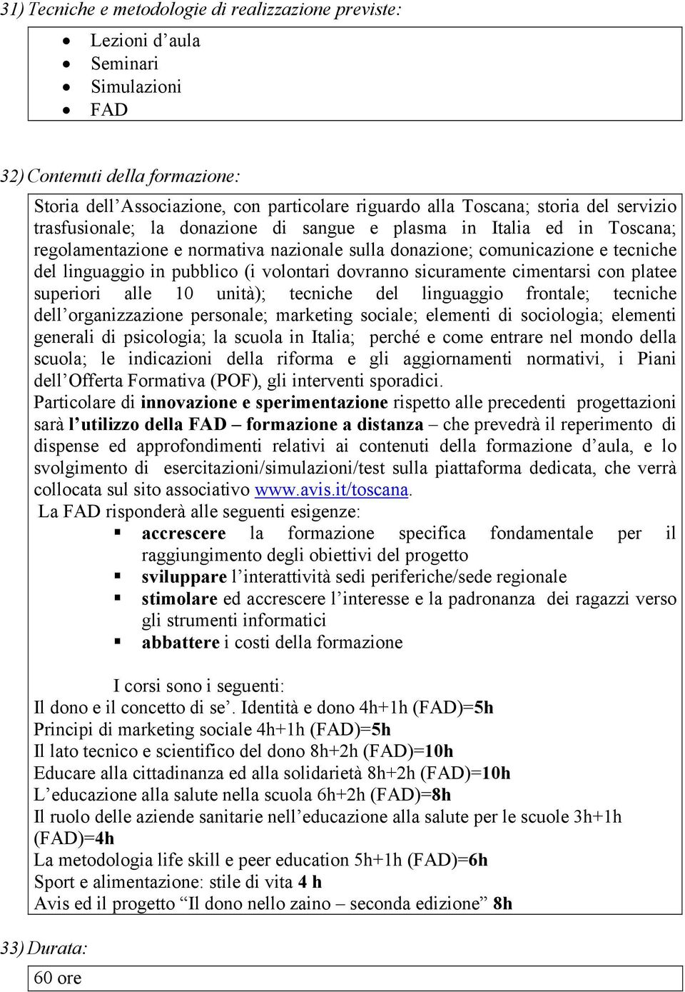 volontari dovranno sicuramente cimentarsi con platee superiori alle 10 unità); tecniche del linguaggio frontale; tecniche dell organizzazione personale; marketing sociale; elementi di sociologia;