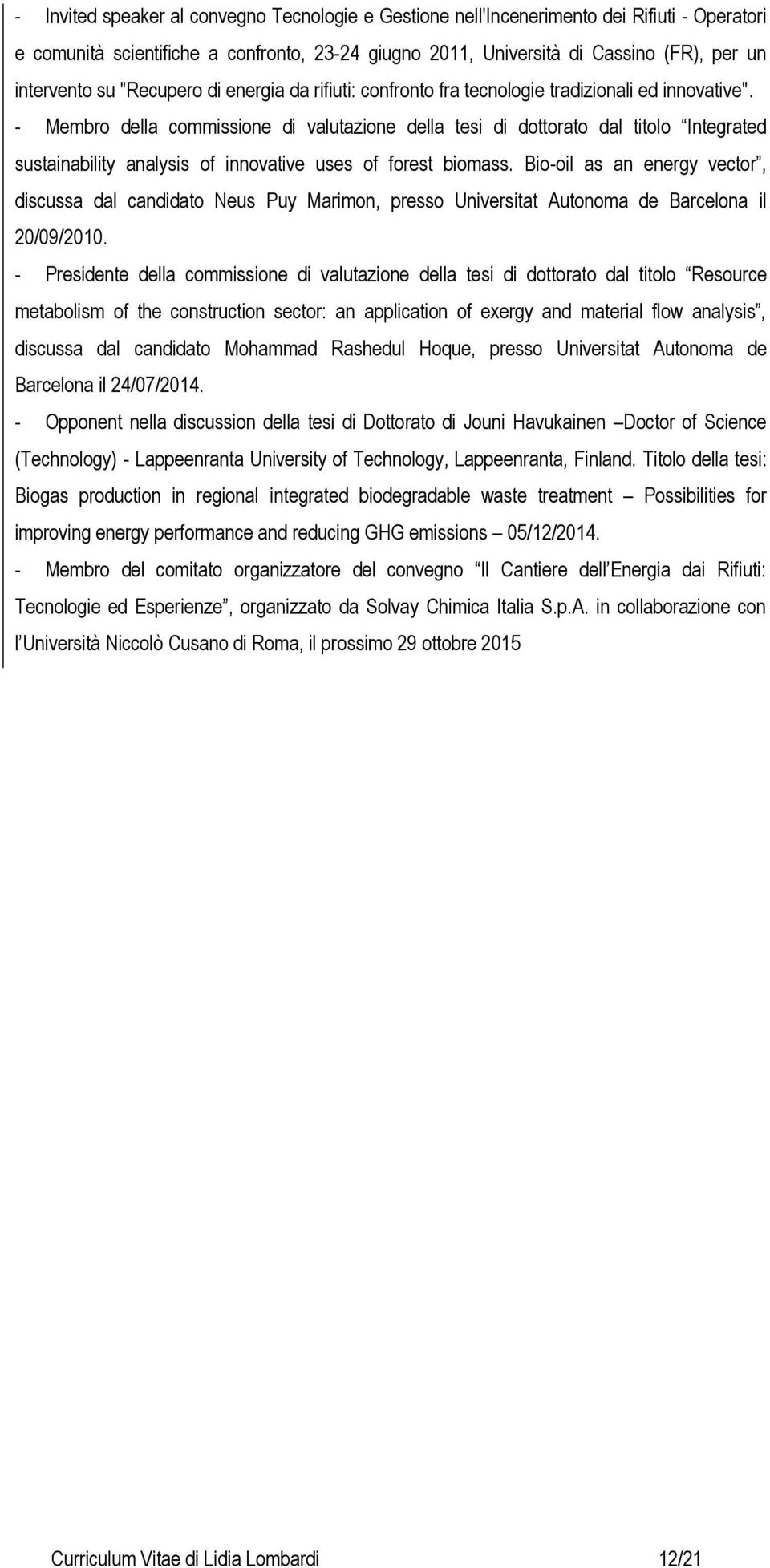 - Membro della commissione di valutazione della tesi di dottorato dal titolo Integrated sustainability analysis of innovative uses of forest biomass.