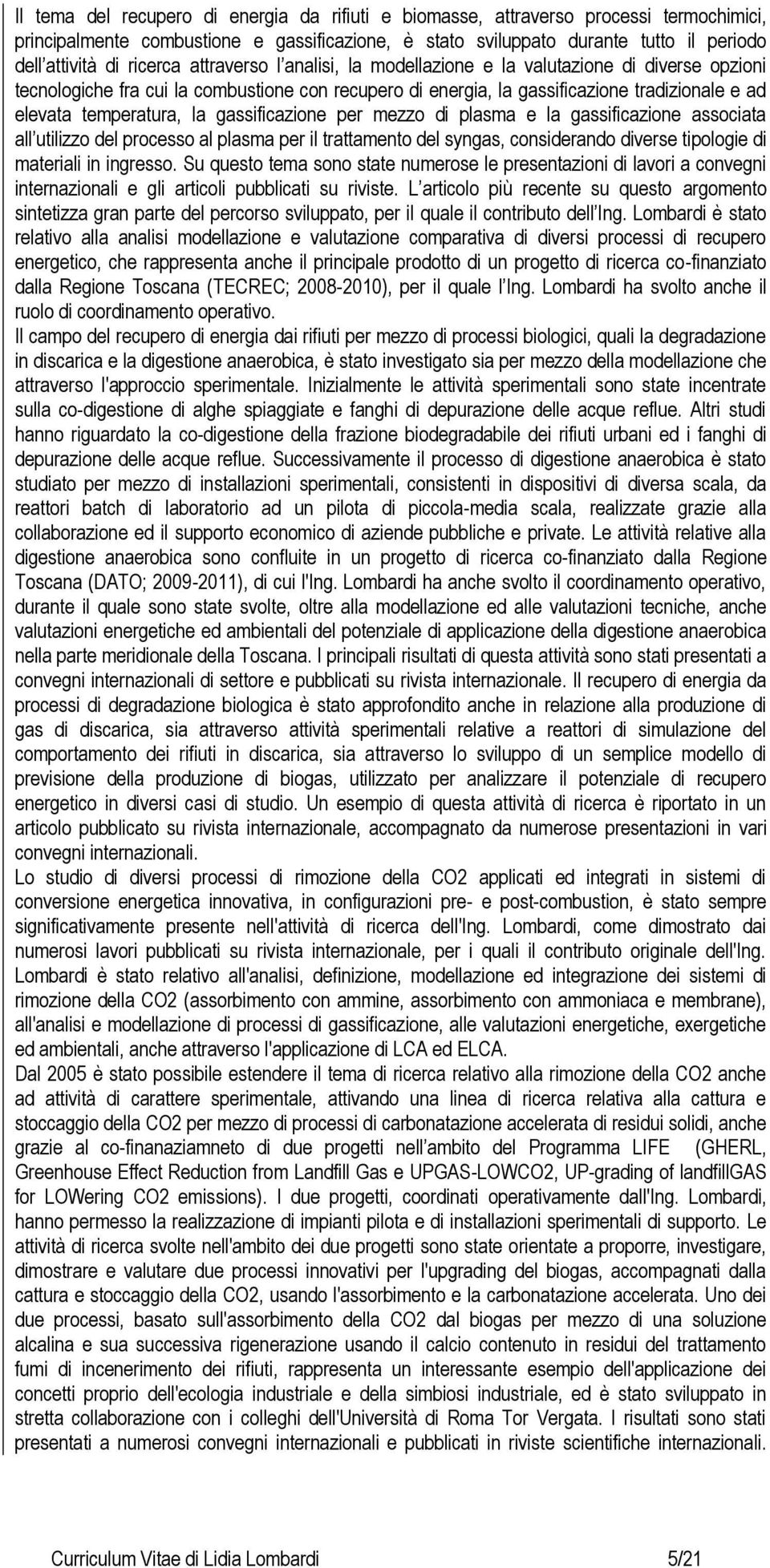 la gassificazione per mezzo di plasma e la gassificazione associata all utilizzo del processo al plasma per il trattamento del syngas, considerando diverse tipologie di materiali in ingresso.