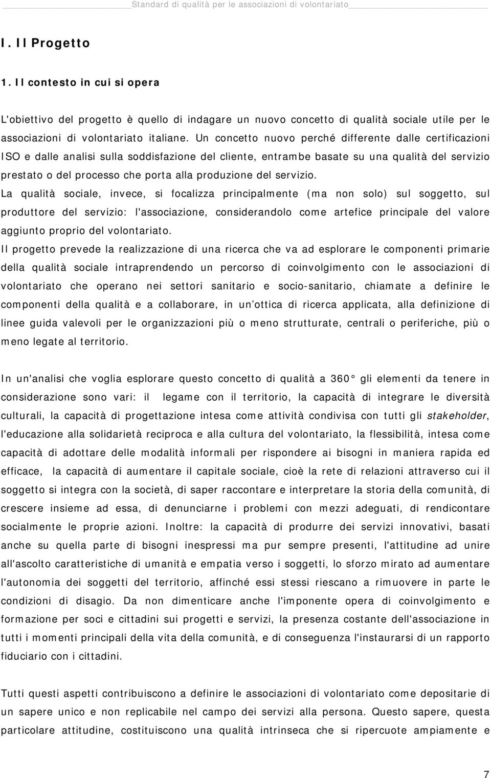 Un concetto nuovo perché differente dalle certificazioni ISO e dalle analisi sulla soddisfazione del cliente, entrambe basate su una qualità del servizio prestato o del processo che porta alla