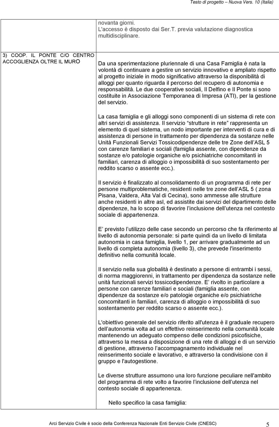 iniziale in modo significativo attraverso la disponibilità di alloggi per quanto riguarda il percorso del recupero di autonomia e responsabilità.