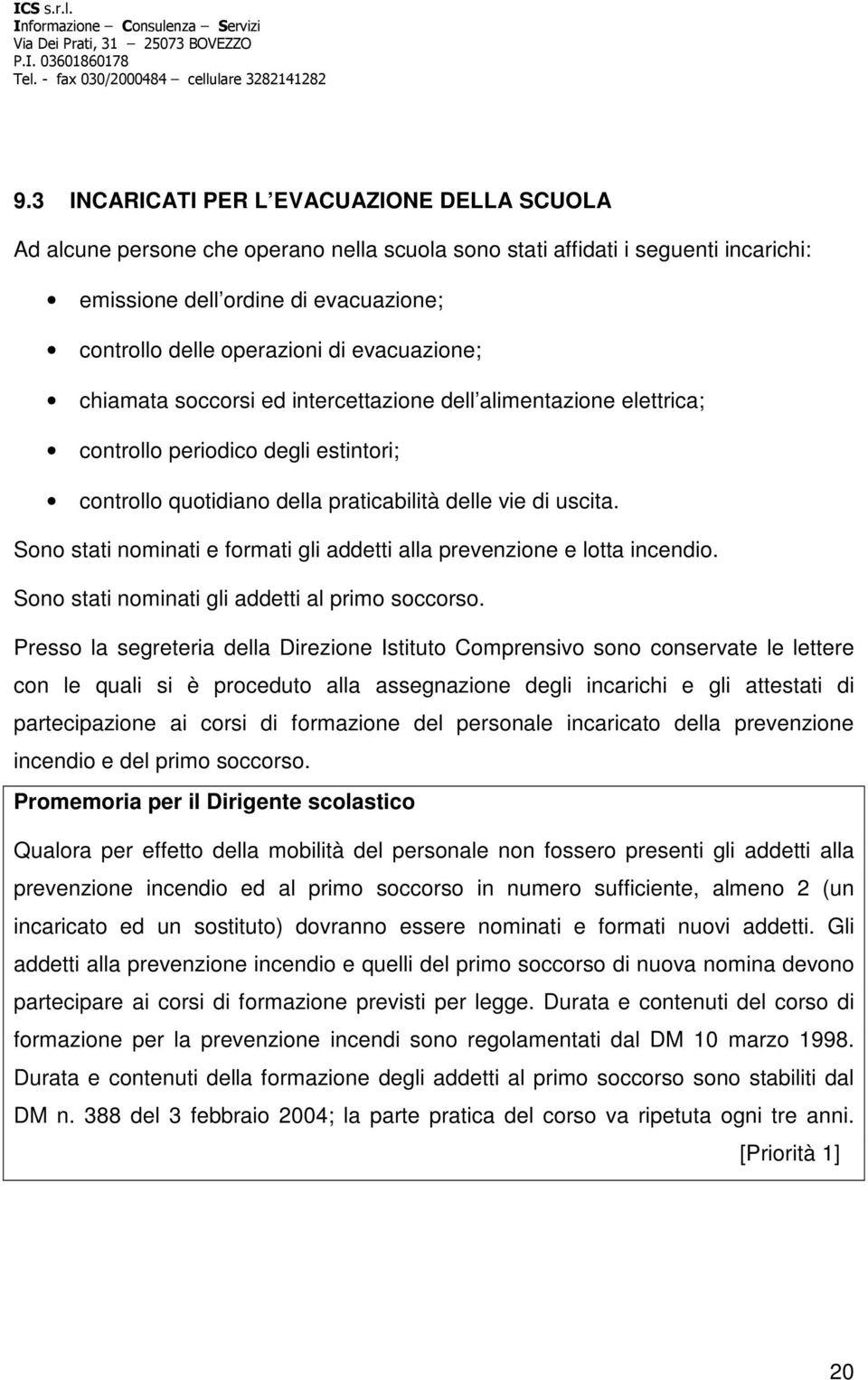 Sono stati nominati e formati gli addetti alla prevenzione e lotta incendio. Sono stati nominati gli addetti al primo soccorso.