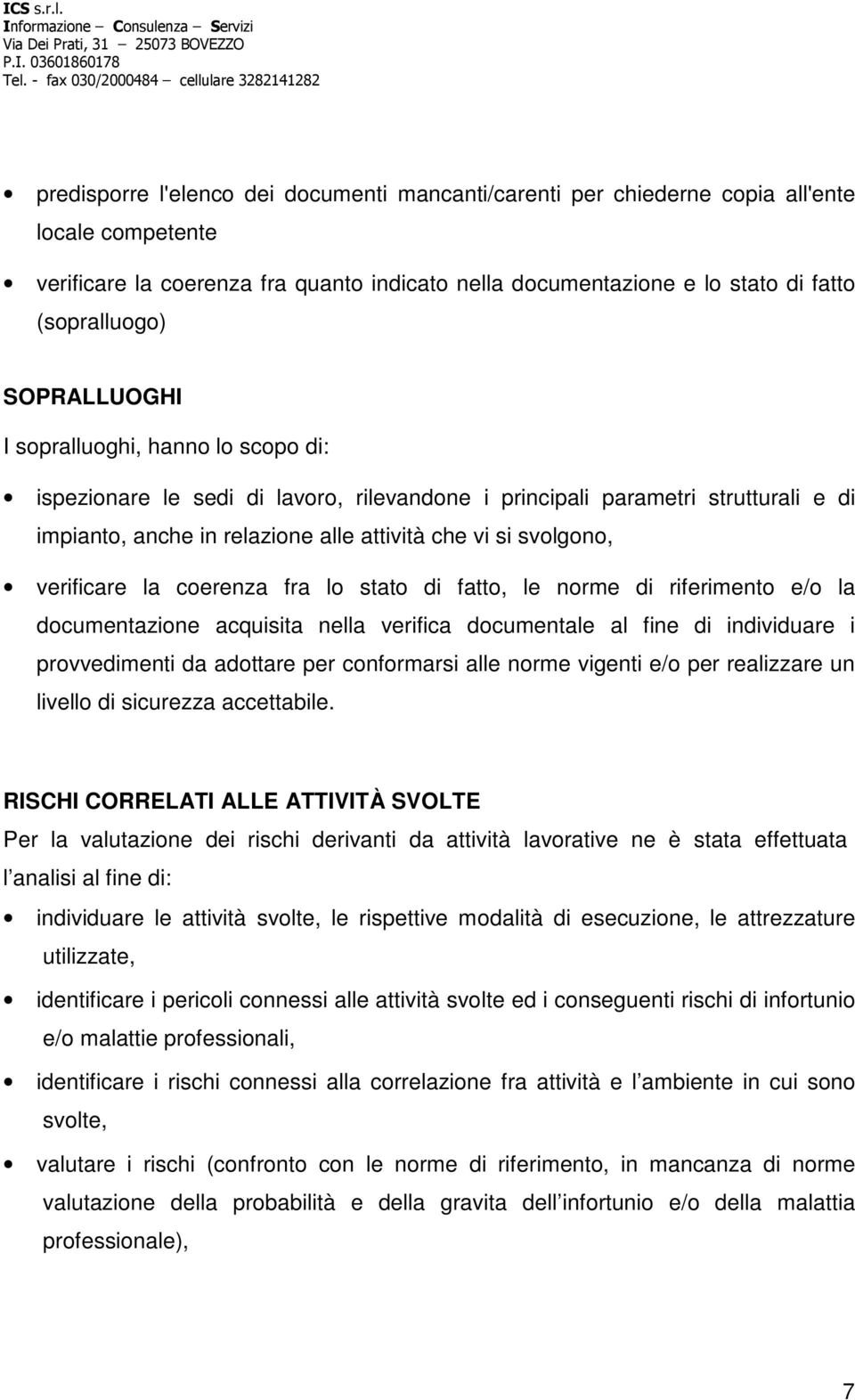 verificare la coerenza fra lo stato di fatto, le norme di riferimento e/o la documentazione acquisita nella verifica documentale al fine di individuare i provvedimenti da adottare per conformarsi