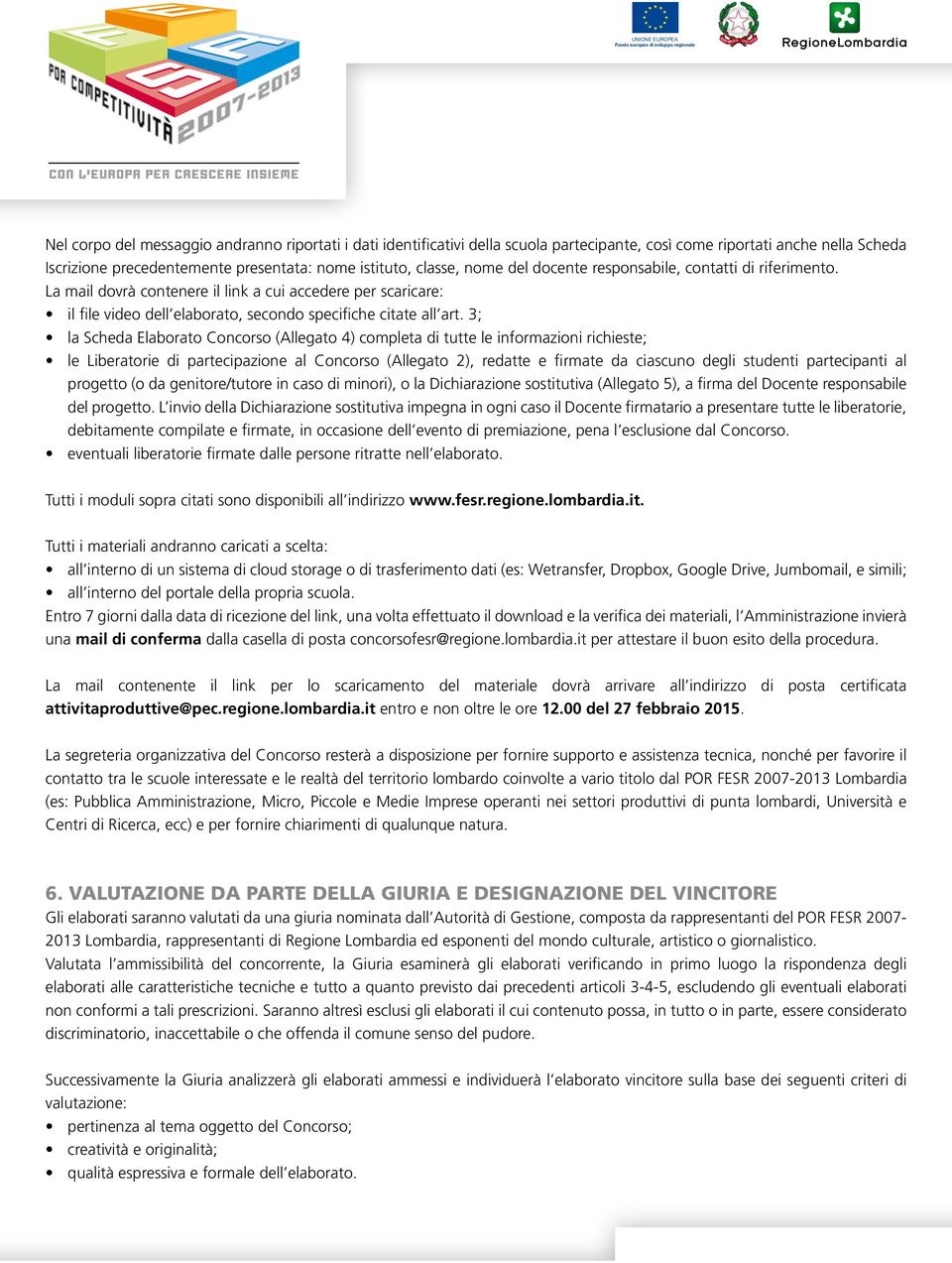 3; la Scheda Elaborato Concorso (Allegato 4) completa di tutte le informazioni richieste; le Liberatorie di partecipazione al Concorso (Allegato 2), redatte e firmate da ciascuno degli studenti