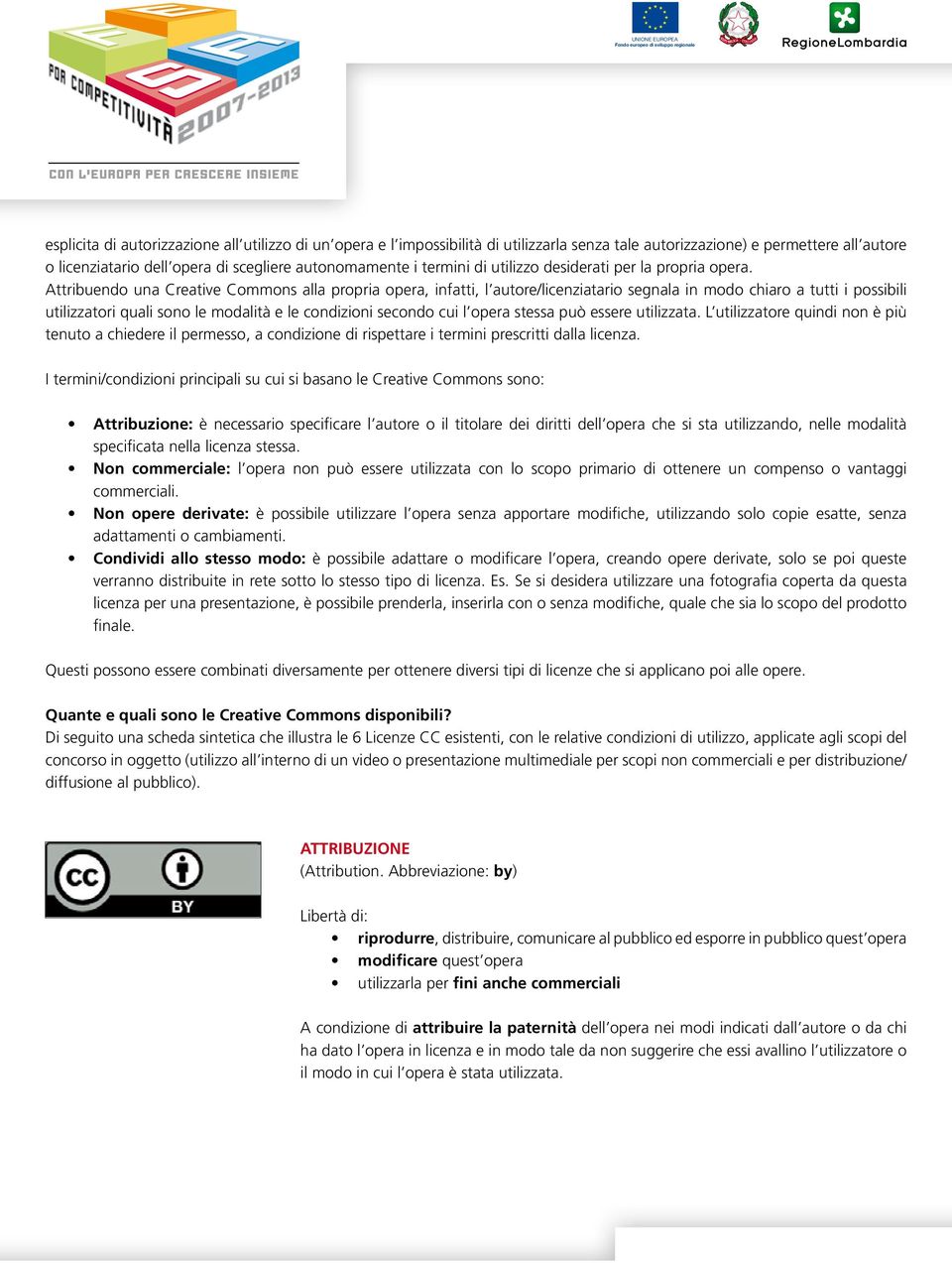 Attribuendo una Creative Commons alla propria opera, infatti, l autore/licenziatario segnala in modo chiaro a tutti i possibili utilizzatori quali sono le modalità e le condizioni secondo cui l opera