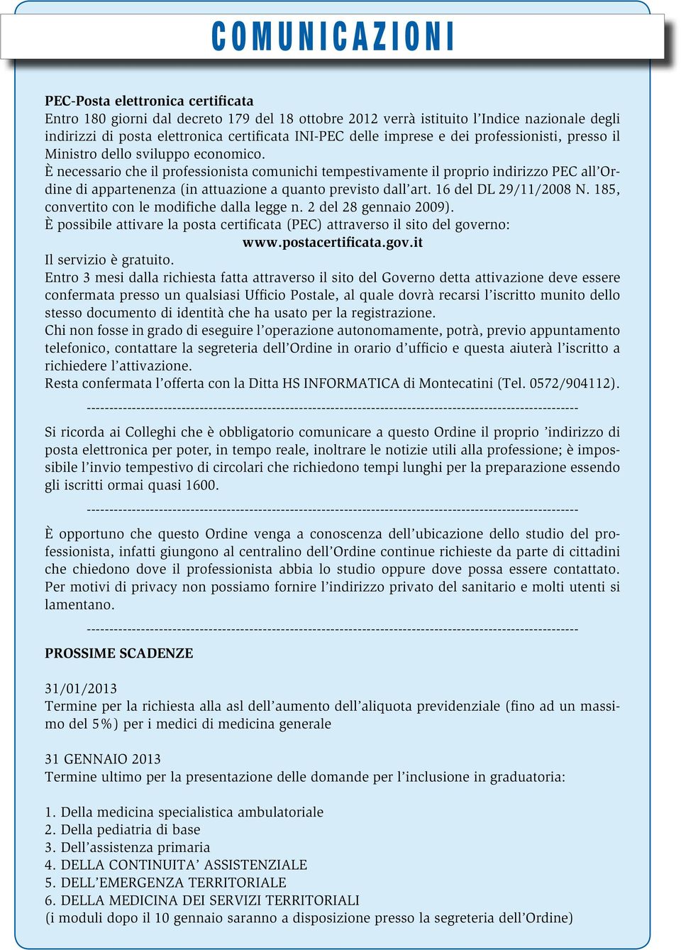 È necessario che il professionista comunichi tempestivamente il proprio indirizzo PEC all Ordine di appartenenza (in attuazione a quanto previsto dall art. 16 del DL 29/11/2008 N.