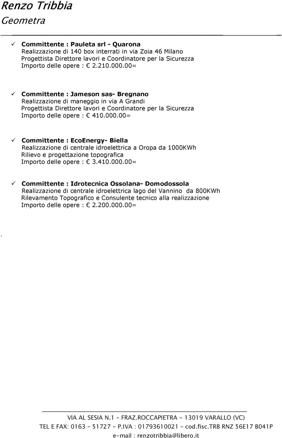 00= Committente : EcoEnergy- Biella Realizzazione di centrale idroelettrica a Oropa da 1000KWh Rilievo e progettazione topografica Importo delle opere : 3.