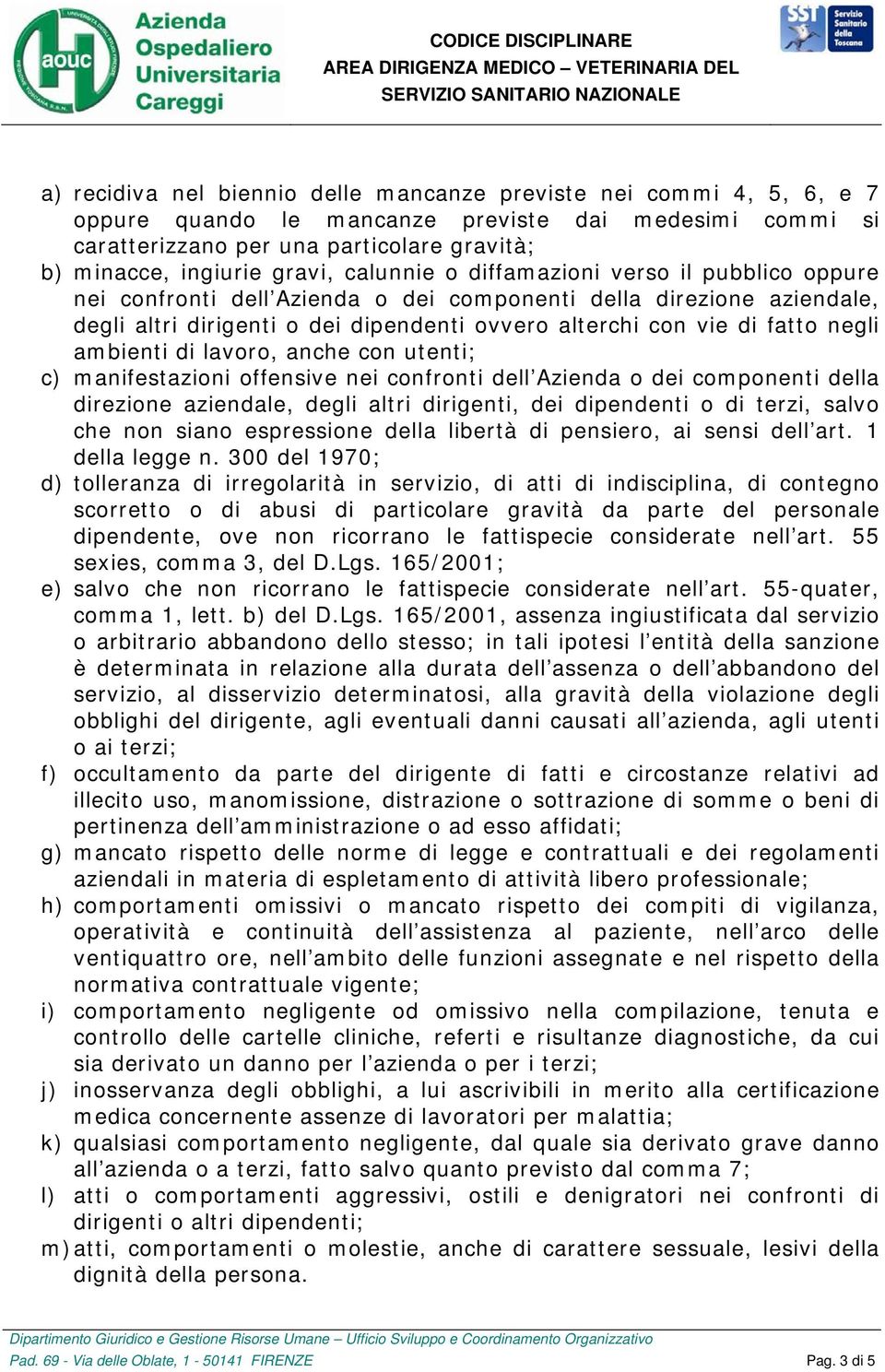 ambienti di lavoro, anche con utenti; c) manifestazioni offensive nei confronti dell Azienda o dei componenti della direzione aziendale, degli altri dirigenti, dei dipendenti o di terzi, salvo che