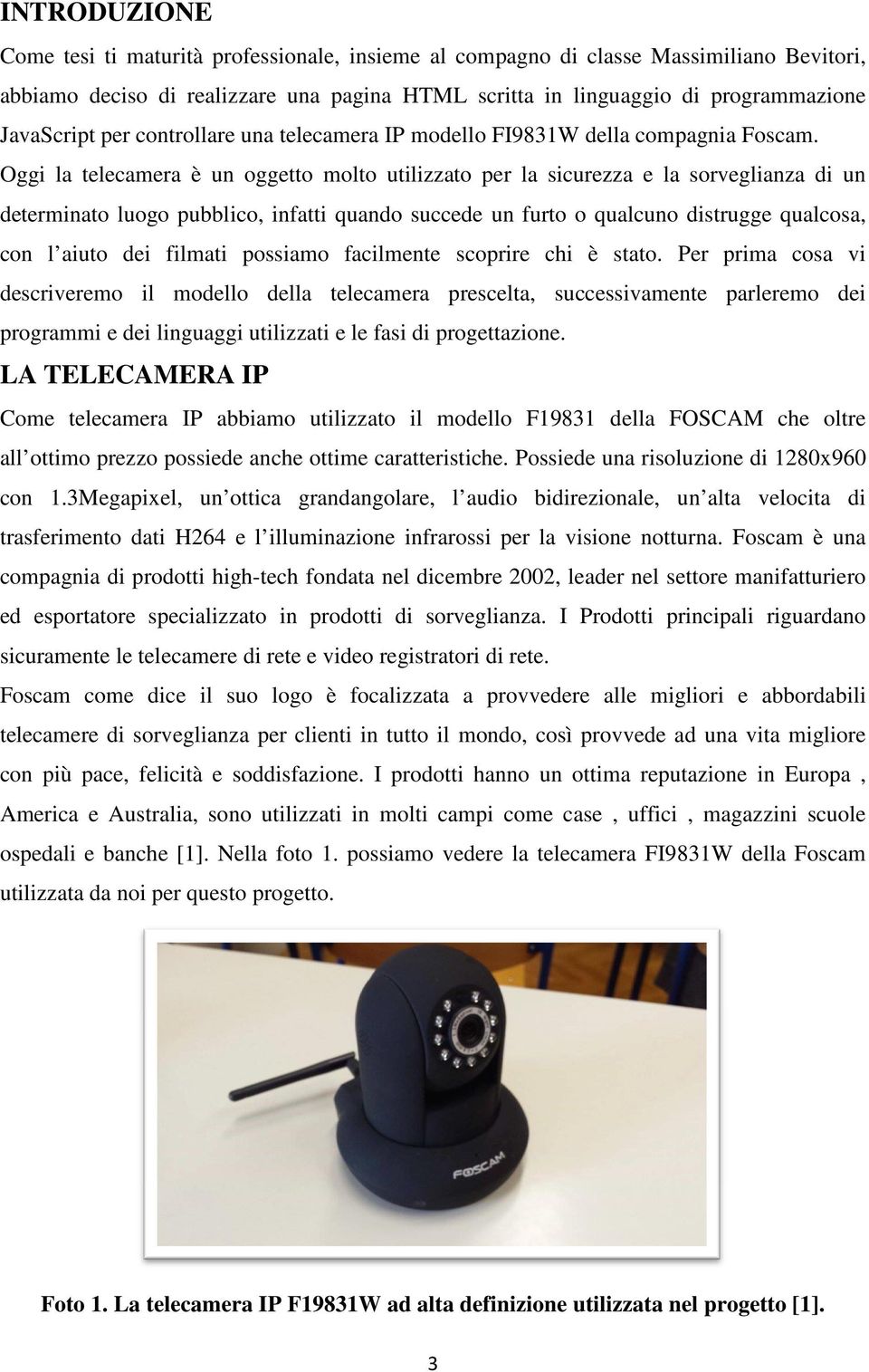 Oggi la telecamera è un oggetto molto utilizzato per la sicurezza e la sorveglianza di un determinato luogo pubblico, infatti quando succede un furto o qualcuno distrugge qualcosa, con l aiuto dei