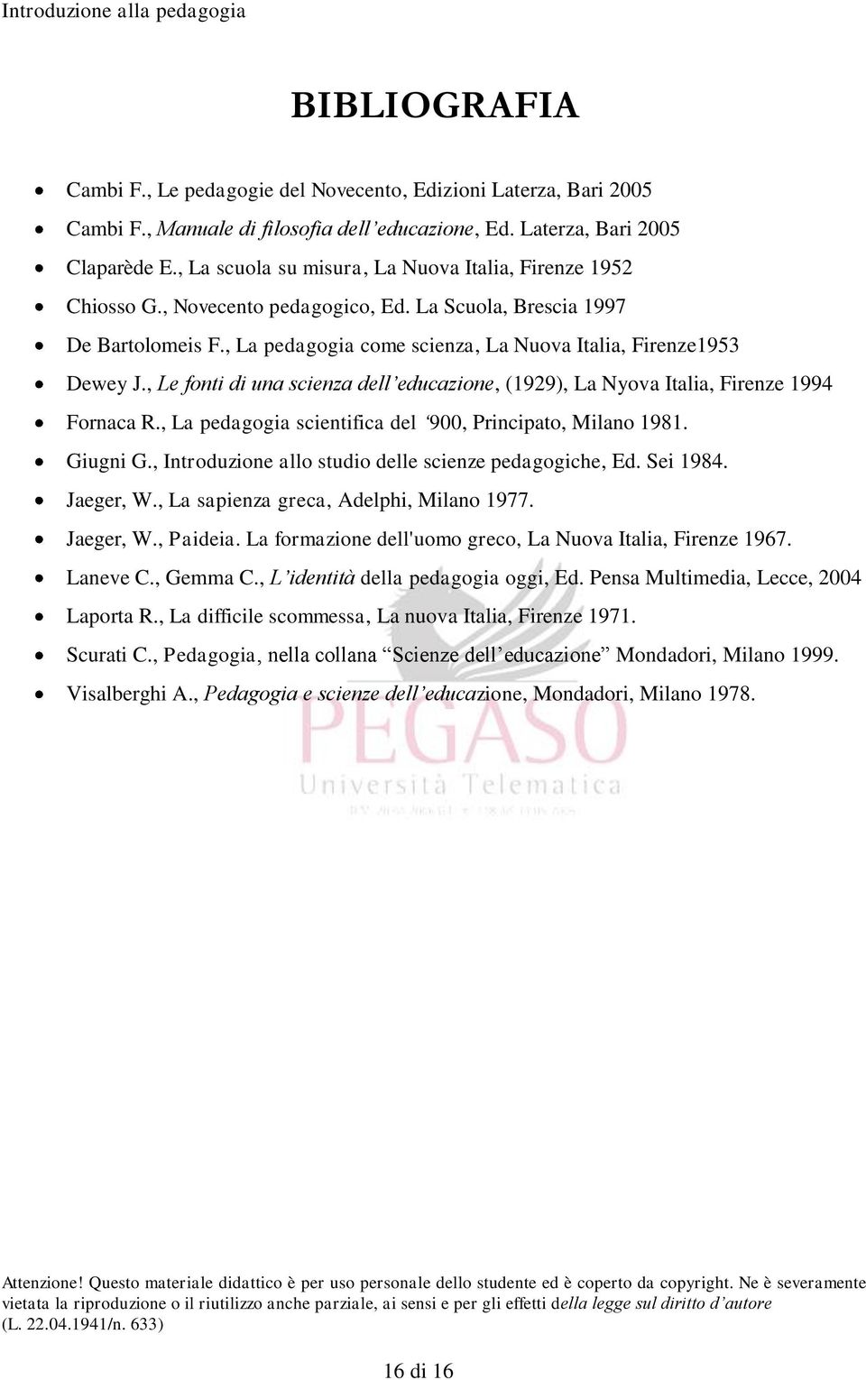 , Le fonti di una scienza dell educazione, (1929), La Nyova Italia, Firenze 1994 Fornaca R., La pedagogia scientifica del 900, Principato, Milano 1981. Giugni G.