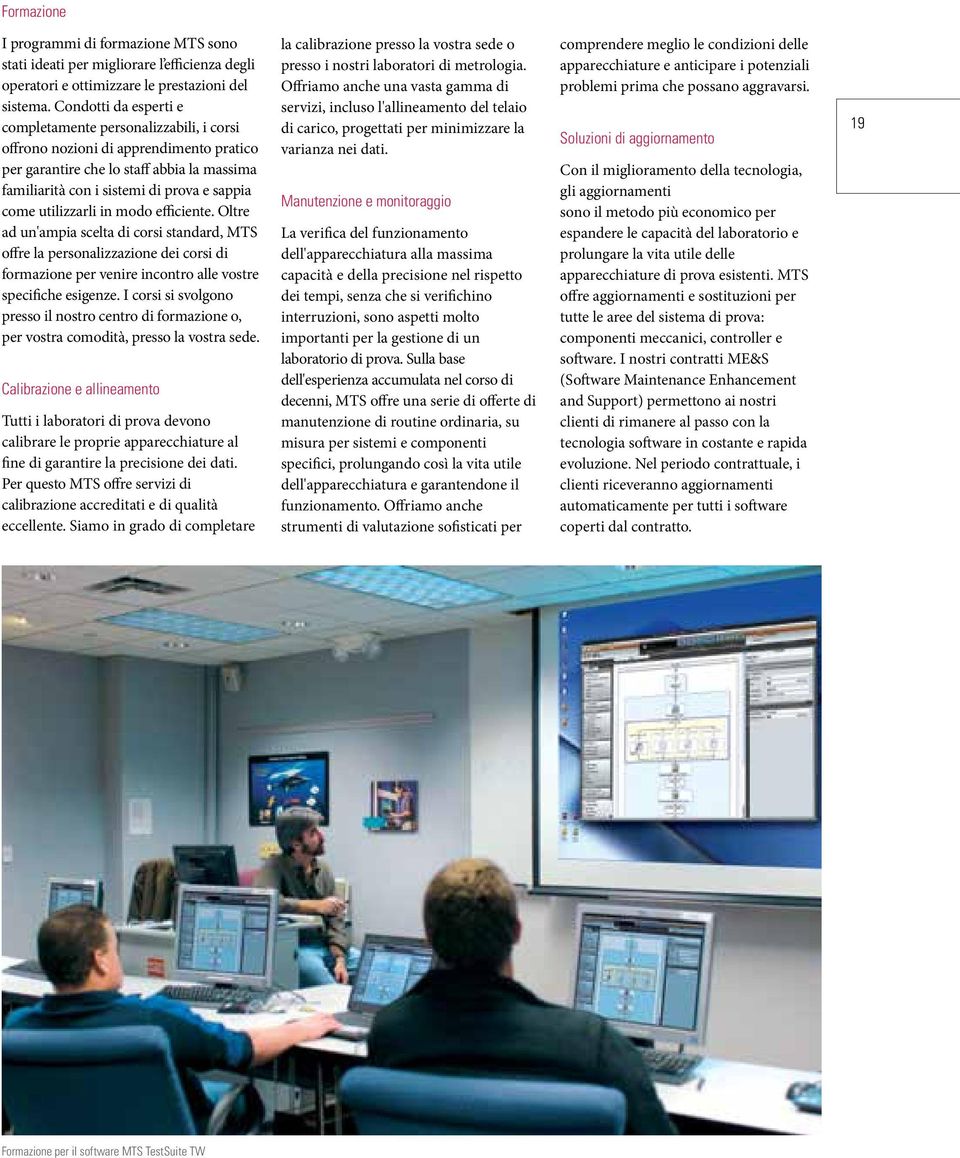 utilizzarli in modo efficiente. Oltre ad un'ampia scelta di corsi standard, MTS offre la personalizzazione dei corsi di formazione per venire incontro alle vostre specifiche esigenze.
