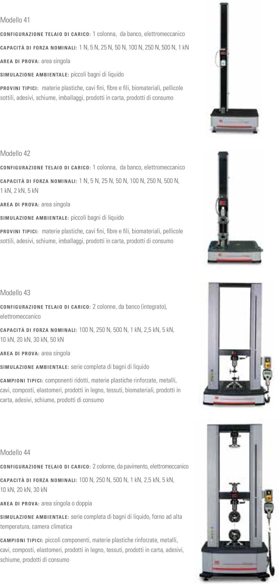 Modello 42 CONFIGURAZIONE TELAIO DI CARICO: 1 colonna, da banco, elettromeccanico CAPACITÀ DI FORZA NOMINALI: 1 N, 5 N, 25 N, 50 N, 100 N, 250 N, 500 N, 1 kn, 2 kn, 5 kn AREA DI PROVA: area singola