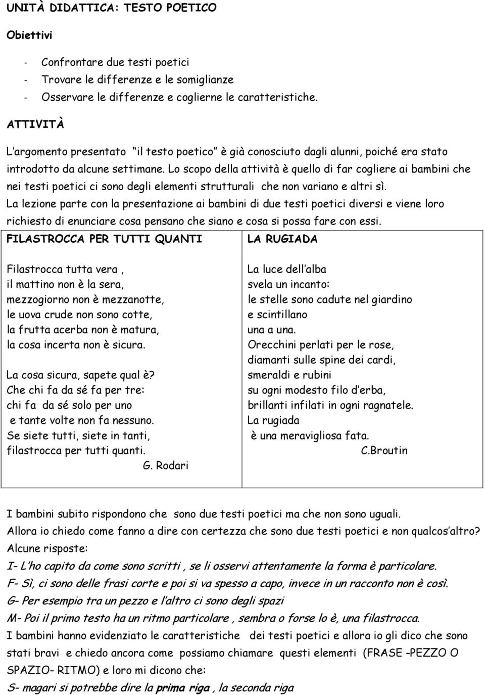 Lo scopo della attività è quello di far cogliere ai bambini che nei testi poetici ci sono degli elementi strutturali che non variano e altri sì.