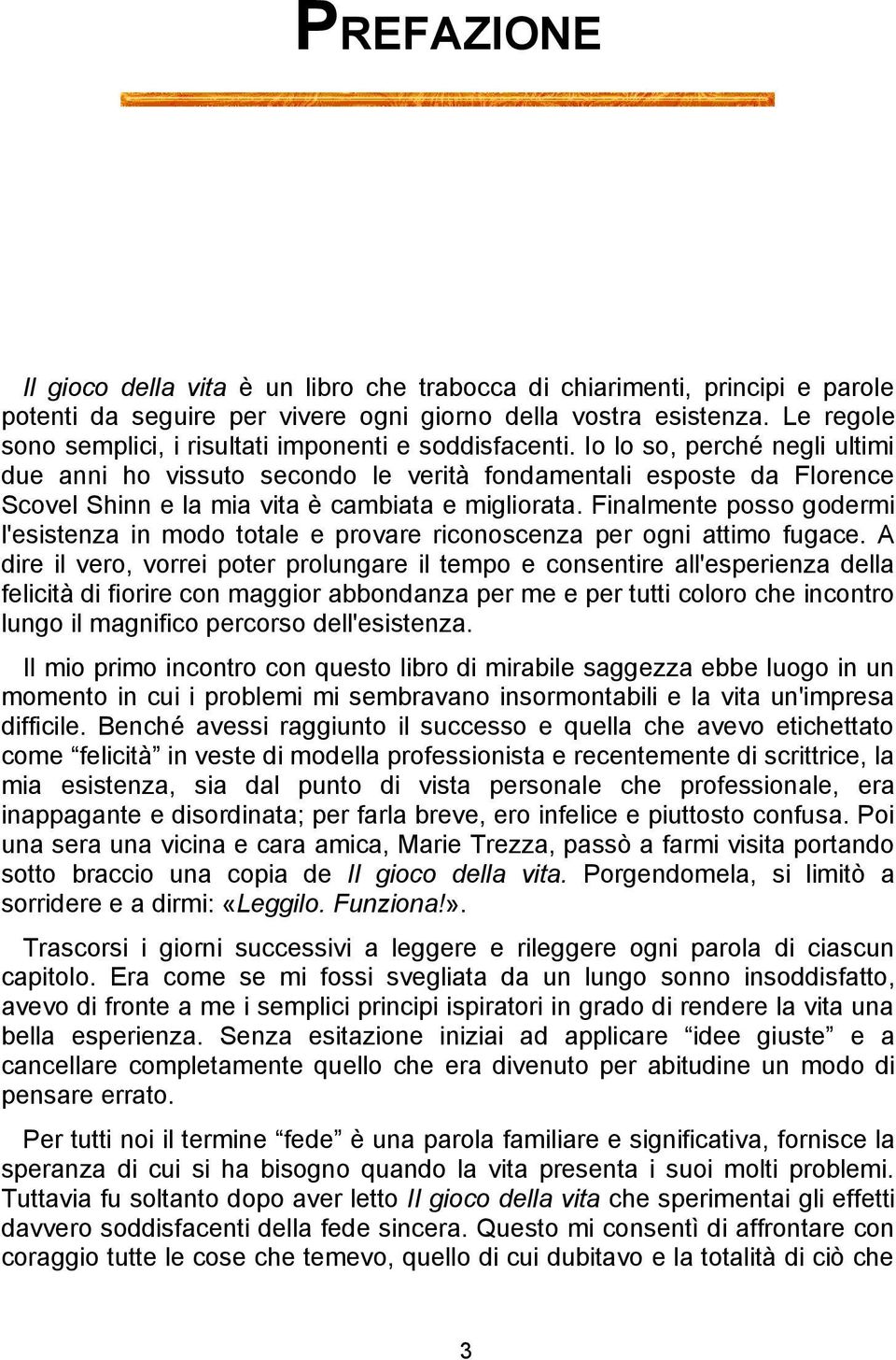 Io lo so, perché negli ultimi due anni ho vissuto secondo le verità fondamentali esposte da Florence Scovel Shinn e la mia vita è cambiata e migliorata.