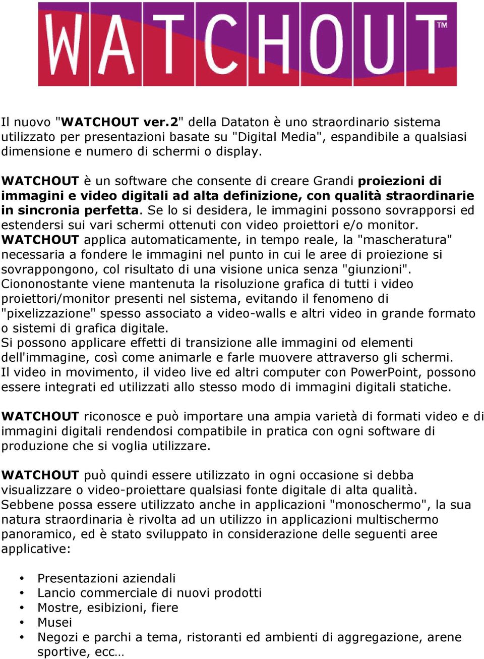 Se lo si desidera, le immagini possono sovrapporsi ed estendersi sui vari schermi ottenuti con video proiettori e/o monitor.