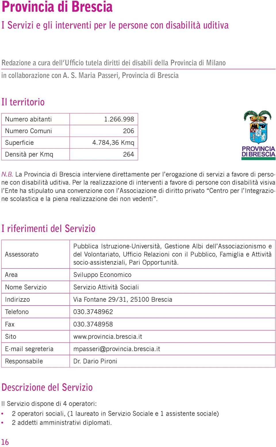 Per la realizzazione di interventi a favore di persone con disabilità visiva l Ente ha stipulato una convenzione con l Associazione di diritto privato Centro per l Integrazione scolastica e la piena