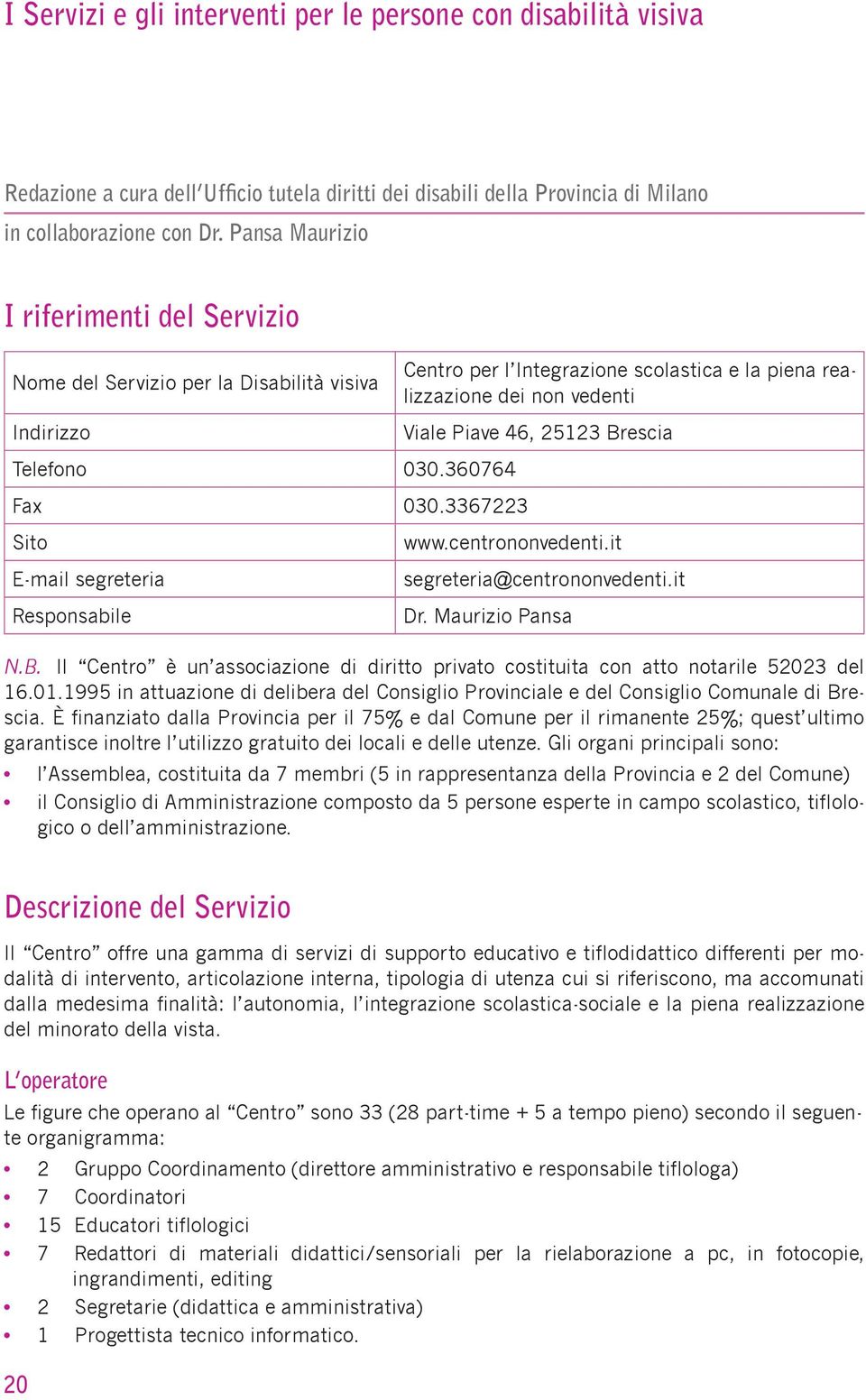 3367223 Sito E-mail segreteria Responsabile Centro per l Integrazione scolastica e la piena realizzazione dei non vedenti Viale Piave 46, 25123 Brescia www.centrononvedenti.