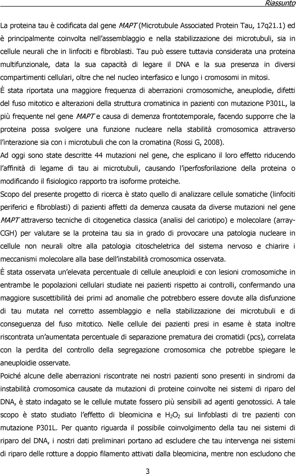 Tau può essere tuttavia considerata una proteina multifunzionale, data la sua capacità di legare il DNA e la sua presenza in diversi compartimenti cellulari, oltre che nel nucleo interfasico e lungo