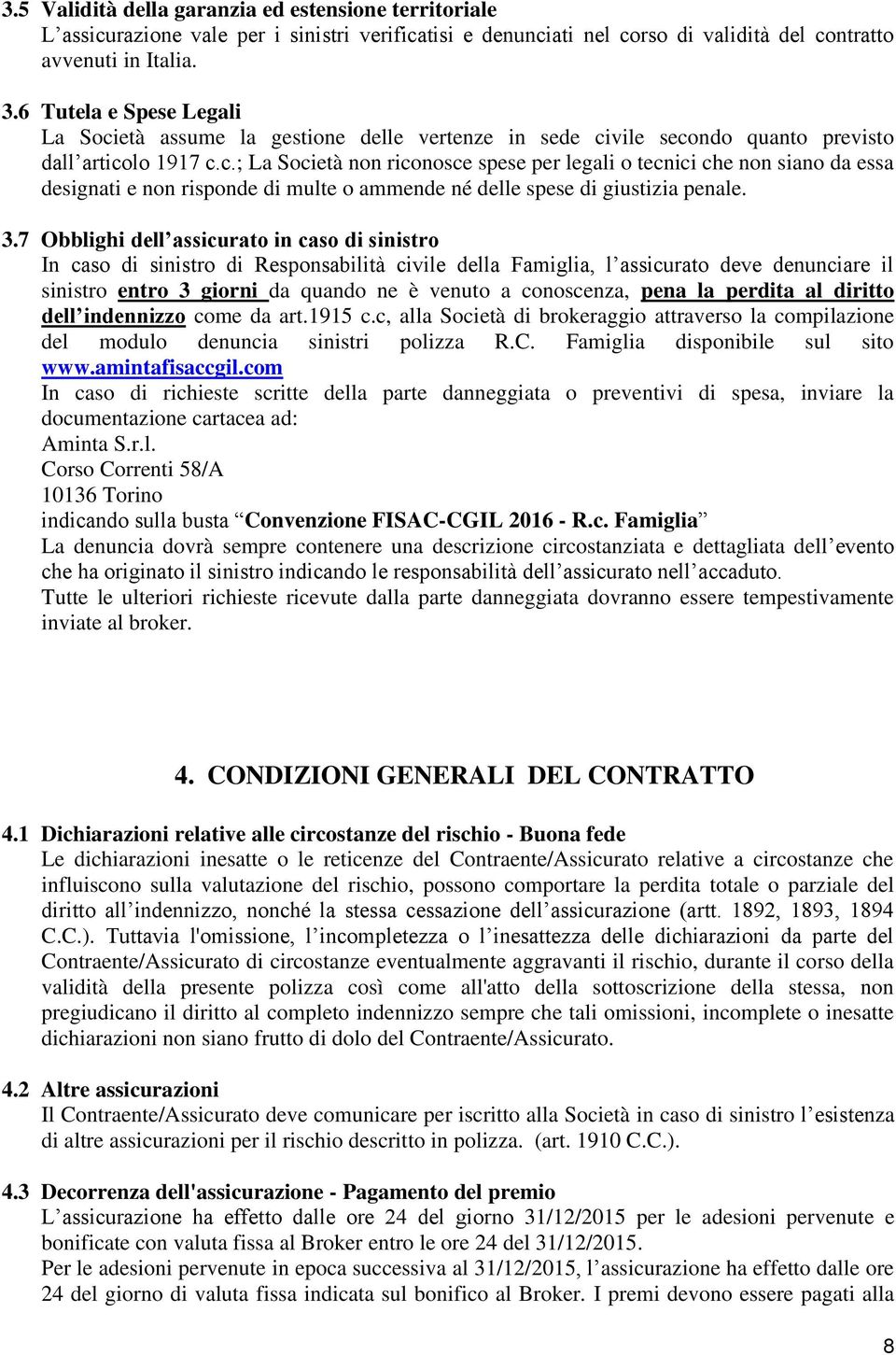 3.7 Obblighi dell assicurato in caso di sinistro In caso di sinistro di Responsabilità civile della Famiglia, l assicurato deve denunciare il sinistro entro 3 giorni da quando ne è venuto a