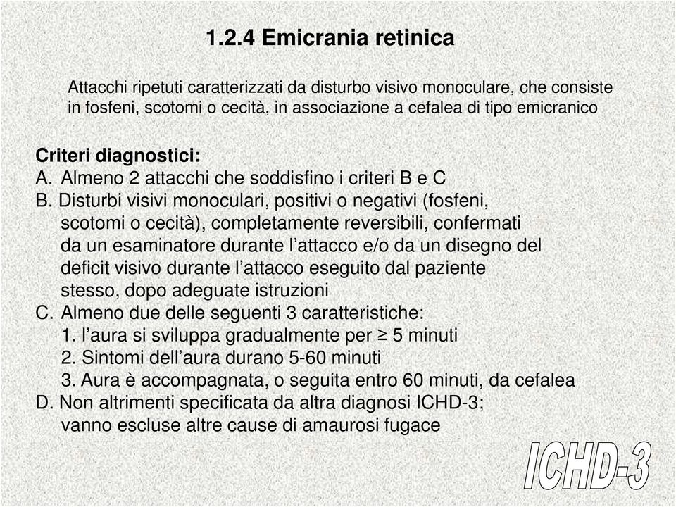 Disturbi visivi monoculari, positivi o negativi (fosfeni, scotomi o cecità), completamente reversibili, confermati da un esaminatore durante l attacco e/o da un disegno del deficit visivo durante l