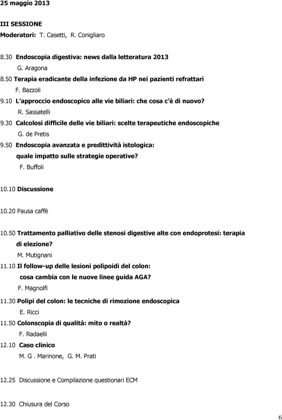 30 Calcolosi difficile delle vie biliari: scelte terapeutiche endoscopiche G. de Pretis 9.50 Endoscopia avanzata e predittività istologica: quale impatto sulle strategie operative? F. Buffoli 10.