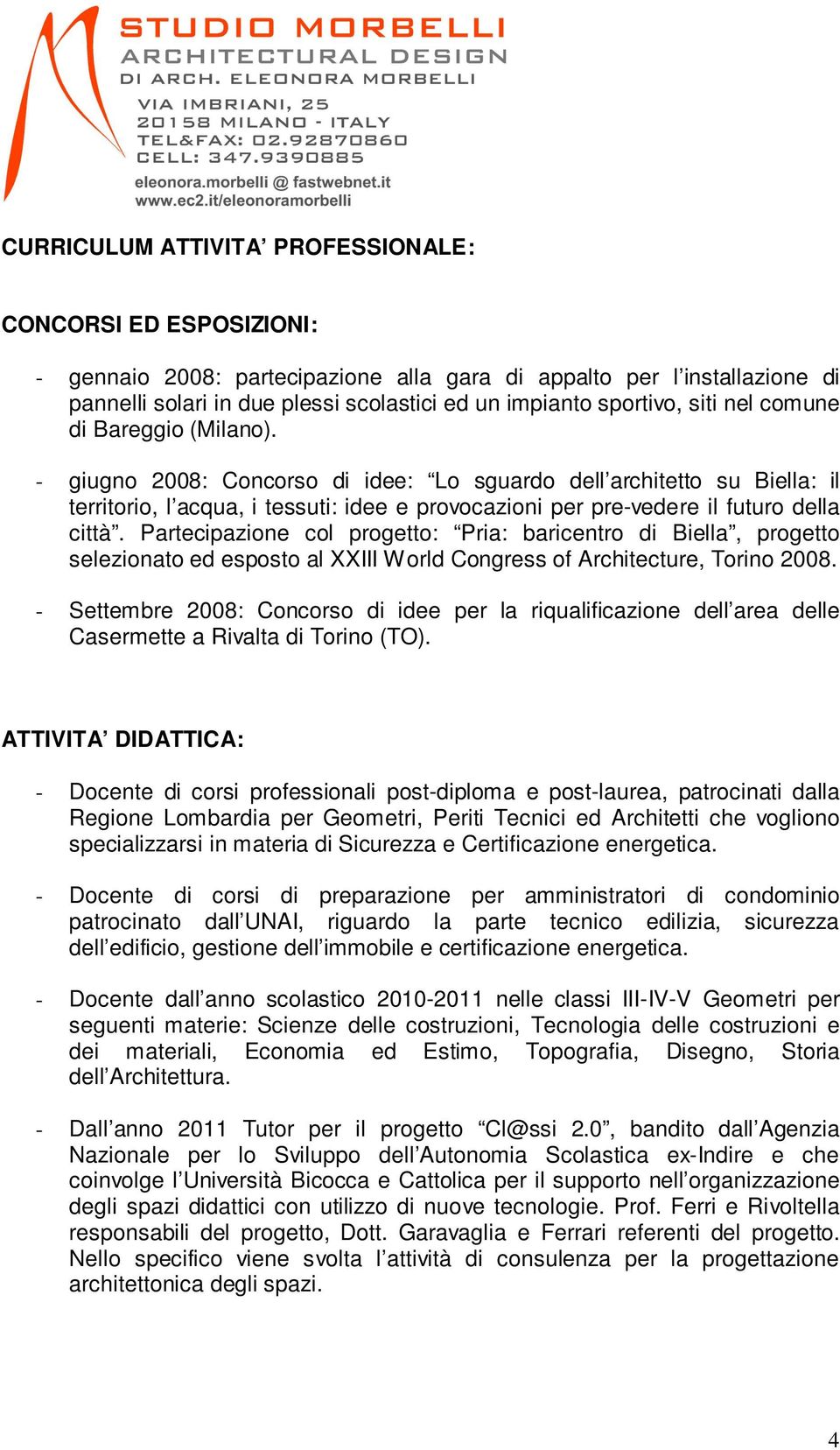 - giugno 2008: Concorso di idee: Lo sguardo dell architetto su Biella: il territorio, l acqua, i tessuti: idee e provocazioni per pre-vedere il futuro della città.