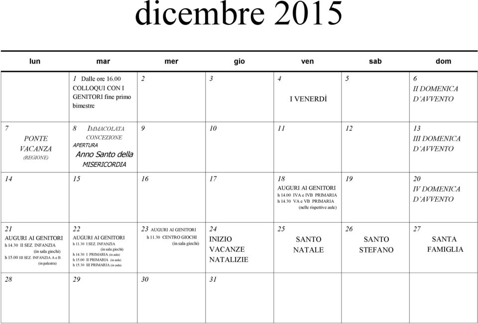 AVVENTO 14 15 16 17 18 AUGURI AI GENITORI h 14.00 IVA e IVB PRIMARIA h 14.30 VA e VB PRIMARIA (nelle rispettive aule) 19 20 IV DOMENICA D AVVENTO 21 AUGURI AI GENITORI h 14.30 II SEZ.