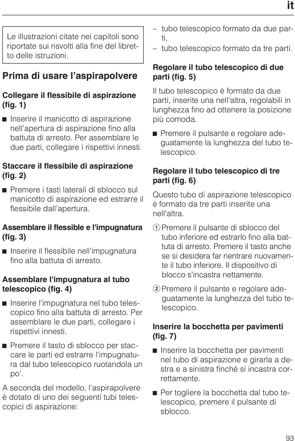 Staccare il flessibile di aspirazione (fig. 2) Premere i tasti laterali di sblocco sul manicotto di aspirazione ed estrarre il flessibile dall apertura. Assemblare il flessible e l'impugnatura (fig.