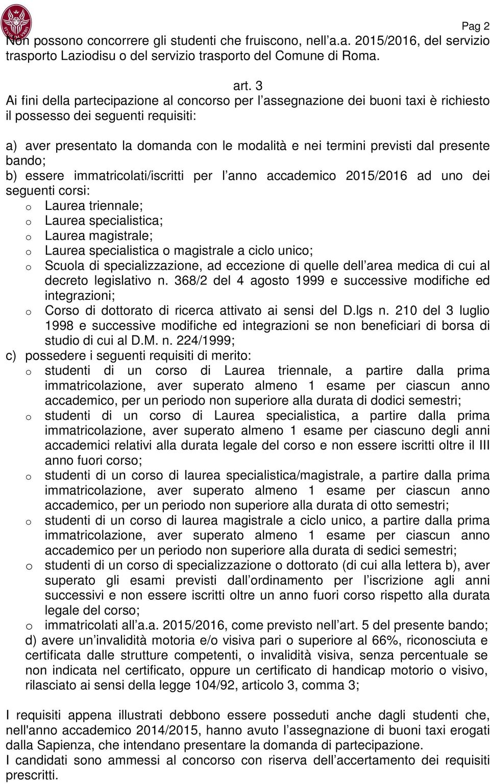 b) essere immatriclati/iscritti per l ann accademic 2015/2016 ad un dei seguenti crsi: Laurea triennale; Laurea specialistica; Laurea magistrale; Laurea specialistica magistrale a cicl unic; Scula di