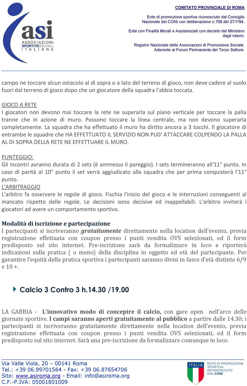 Possono toccare la linea centrale, ma non devono superarla completamente. La squadra che ha effettuato il muro ha diritto ancora a 3 tocchi.