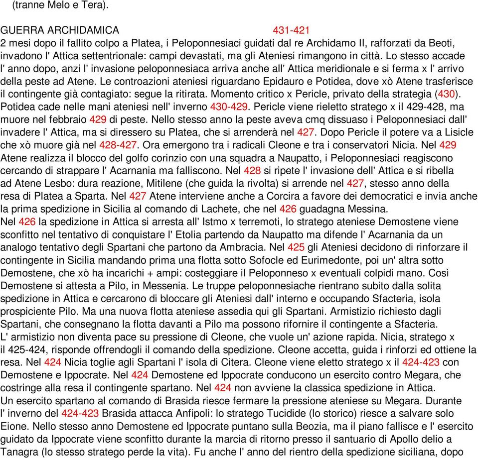 Ateniesi rimangono in città. Lo stesso accade l' anno dopo, anzi l' invasione peloponnesiaca arriva anche all' Attica meridionale e si ferma x l' arrivo della peste ad Atene.