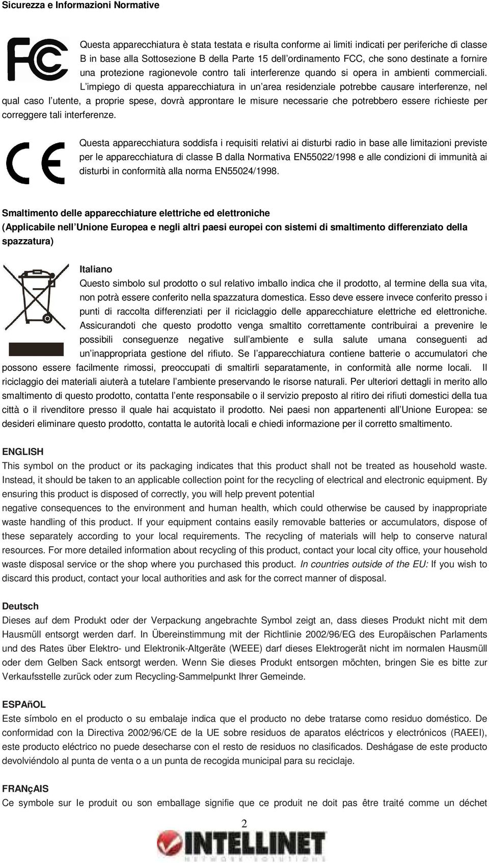 L impiego di questa apparecchiatura in un area residenziale potrebbe causare interferenze, nel qual caso l utente, a proprie spese, dovrà approntare le misure necessarie che potrebbero essere