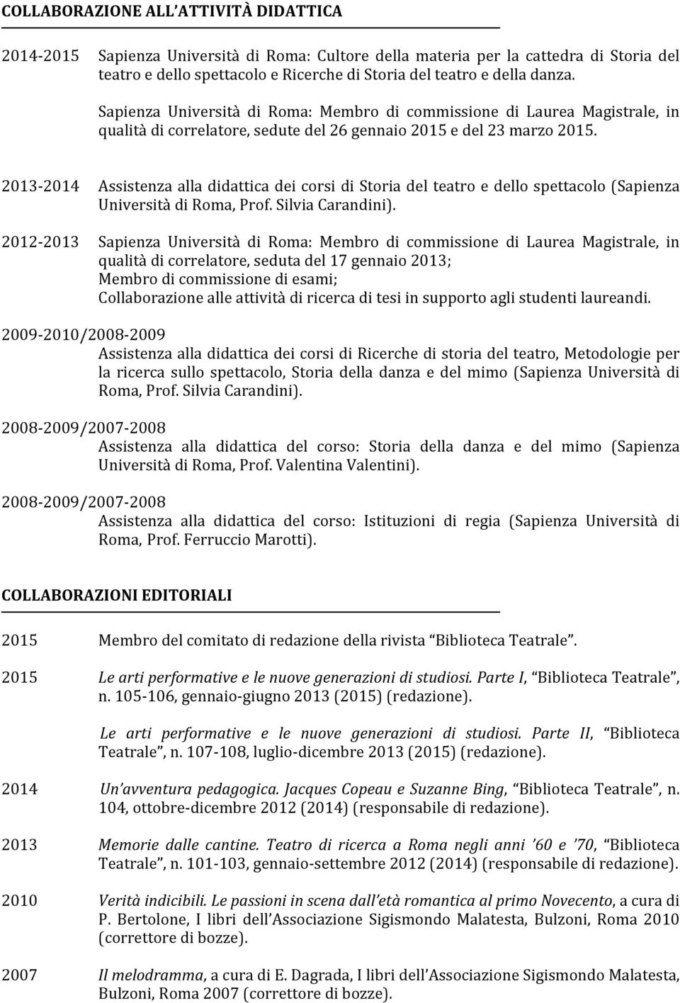 2013-2014 2012-2013 Assistenza alla didattica dei corsi di Storia del teatro e dello spettacolo (Sapienza Università di Roma, Prof. Silvia Carandini).