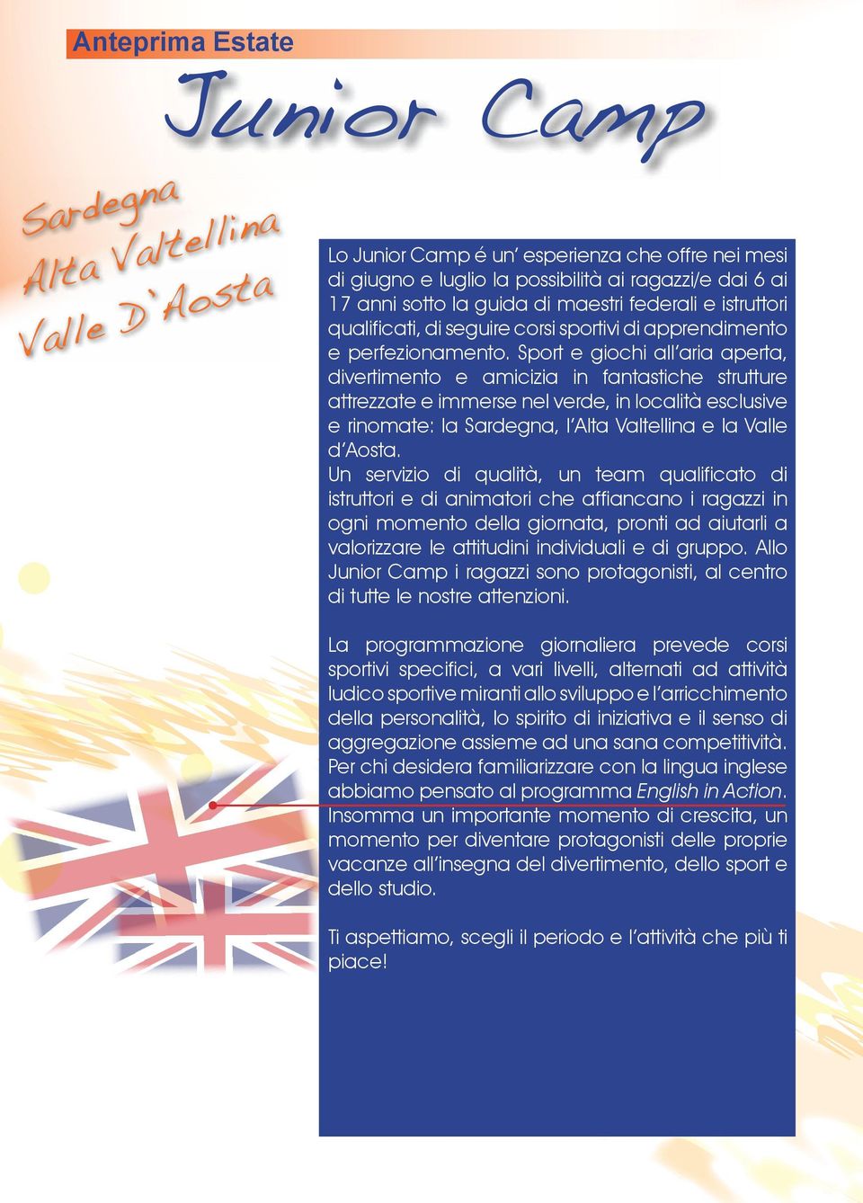 Sport e giochi all aria aperta, divertimento e amicizia in fantastiche strutture attrezzate e immerse nel verde, in località esclusive e rinomate: la Sardegna, l Alta Valtellina e la Valle d Aosta.