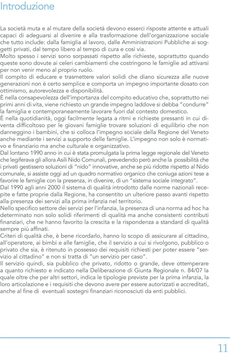 Molto spesso i servizi sono sorpassati rispetto alle richieste, soprattutto quando queste sono dovute ai celeri cambiamenti che costringono le famiglie ad attivarsi per non venir meno al proprio