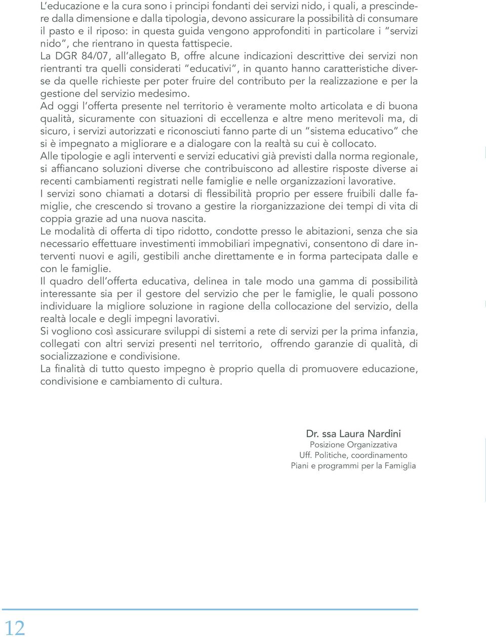 La DGR 84/07, all allegato B, offre alcune indicazioni descrittive dei servizi non rientranti tra quelli considerati educativi, in quanto hanno caratteristiche diverse da quelle richieste per poter