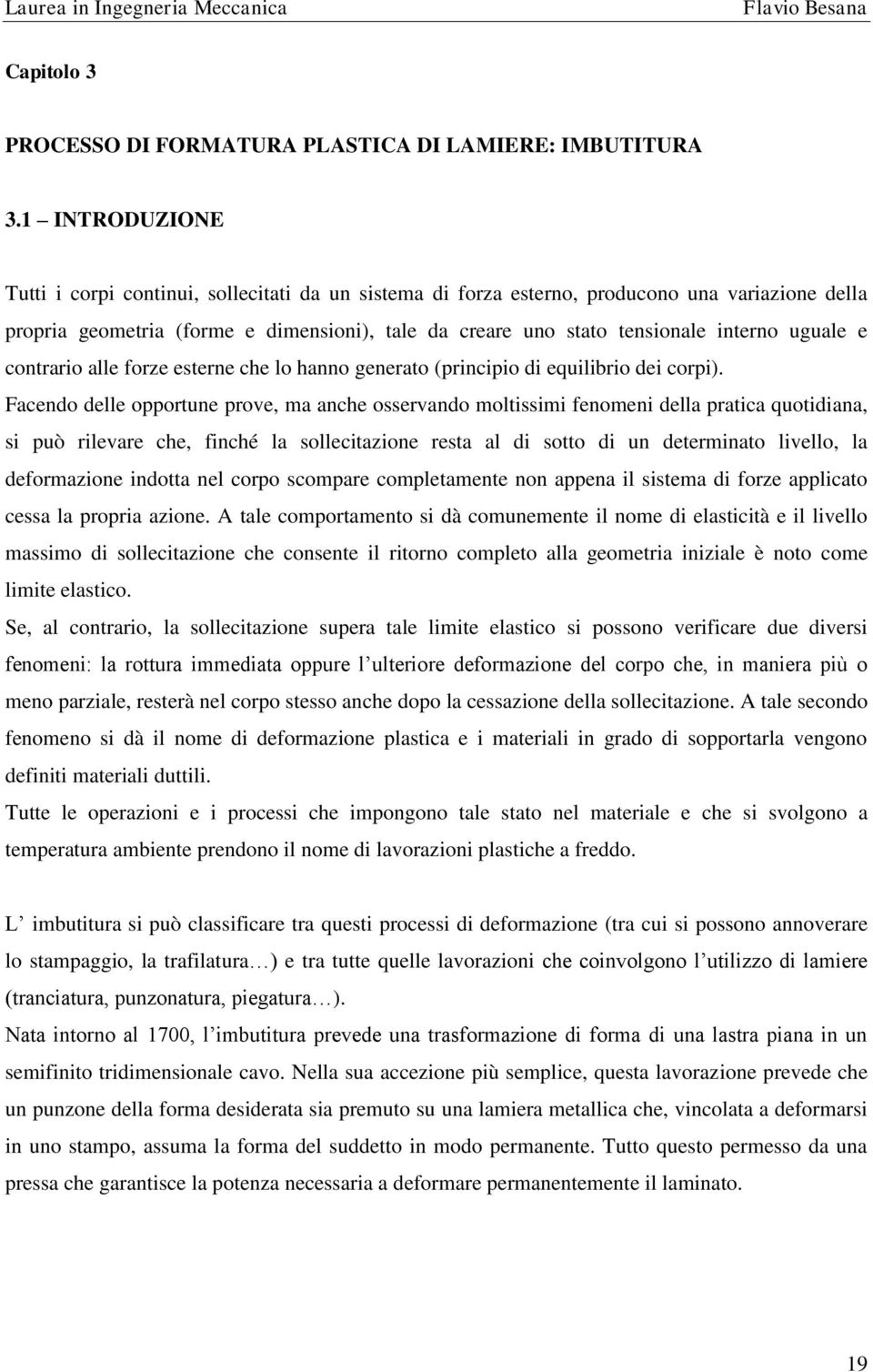 uguale e contrario alle forze esterne che lo hanno generato (principio di equilibrio dei corpi).